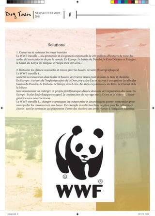 NEWSLETTER 2010-
                            2011




                                        Solutions...
            1. Conserver et restaurer les zones humides
            Le WWF travaille ... à la protection et à la gestion responsable de 250 millions d'hectares de zones hu-
            mides de haute priorité de par le monde. En Europe : le bassin du Danube, le Coto Doñana en Espagne,
            le bassin du Konya en Turquie, le Prespa Park en Grèce...

            2. Restaurer les plaines inondables et mieux gérer les bassins versants (hydrographiques)
            Le WWF travaille à...
            soutenir la restauration d'au moins 50 bassins de rivières vitaux pour la faune, la flore et l'homme.
            En Europe : s'assurer de l'implémentation de la Directive-cadre Eau et arriver à une gestion durable des
            bassins du Danube, de Doñana, de Konya, de la Loire, des rivières polonaises, du Rhin, de l'Escaut et de
            la Meuse.
            faire abandonner ou rediriger 10 projets problématiques dans le domaine de l'exploitation des eaux. En
            Europe : le plan hydrologique espagnol, la construction de barrages sur la Drava et la Vistule. 3. Sauve-
            garder les res- sources en eau
            Le WWF travaille à... changer les pratiques du secteur privé et des politiques gouver- nementales pour
            sauvegarder les ressources en eau douce. Par exemple en collectant l’eau de pluie pour les cultures, en
            choisis- sant les semences qui permettent d’avoir des récoltes sans avoir recours à l’irrigation intensive.




drytears.indd 6                                                                                                           23/11/10 16:06
 