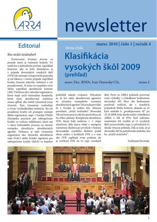 newsletter
                                                                                  marec 2010 | číslo 1 | ročník 4
          Editorial                                  téma čísla
Kto stráži strážneho?
    Zvyšovaním životnej úrovne sa
pomaly mení aj vnímanie hodnôt. Už
                                                     Klasifikácia
nejde len o jednoduché prežitie, napríklad
finančné, ako to bolo donedávna aj
v prípade slovenských vysokých škôl
                                                     vysokých škôl 2009
(SVK) ale začínajú vystupovať do popredia            (prehľad)
aj iné faktory, v tomto prípade napríklad
kvalita činností takýchto inštitúcií a ich           autor: Doc. RNDr. Ivan Ostrovský CSc.                               strana 2
posudzovanie. K tomu vo vyspelom svete
slúžia napríklad akreditačné komisie
(AK). Väčšinou ide o národné organizácie,
ktoré majú určiť minimálne štandardy,        podrobili takejto evaluácii. Dôvodom         škôl. Preto sa ARRA pokúsila porovnať
ktoré nimi akreditované inštitúcie           je, že len takto akreditované agentúry       svoje výsledky s výsledkami hodnotenia
musia spĺňať, aby mohli vykonávať svoje      sú súčasťou európskeho zoznamu               slovenskej AK. Hoci obe hodnotenia
činnosti. Tým významne rozhodujú             akreditačných agentúr. Dá sa teda povedať,   používali rozličné, ale v mnohých
o živote vysokoškolskej inštitúcie. Na ich   že v Európe je niekto, kto, obrazne          prípadoch blízke kritériá, ukázalo sa, že
posúdenie kvality ich postupov existujú      povedané, „stráži strážneho“. Slovenská      kým nedošlo k „preskupovaniu síl“ po
ďalšie organizácie, napr. v Európe ENQA      AK má tento proces ešte len pred sebou, ak   23.10.2009, bola zhoda medzi výsledkami
(Európska asociácia pre zabezpečenie         ho vôbec plánuje. Komplexná akreditácia      ARRA a AK až 85%. Keď nakoniec
kvality vo vyššom vzdelávaní), ktorá má      SVK, ktorá bola nedávno v 1. etape           uznesením AK vzniklo až 11 vysokých
v rámci bolonského procesu na starosti       ukončená, dala šancu vláde v zastúpení       škôl univerzitného typu (z pôvodných 6)
európsku akreditáciu akreditačných           ministrom školstva po prvýkrát v histórii    zhoda výrazne poklesla. Zdá sa teda, že aj
agentúr. Dokonca aj také významné            slovenského vysokého školstva podať          slovenská AK by potrebovala niekoho, kto
organizácie ako Nemecká akreditačná          obraz nielen o kvalitách SVK a o tom         by „strážil strážneho“.
rada (GAC) alebo britská Agentúra pre        ako SVK napĺňajú svoje poslanie ale
zabezpečenie kvality (QAA) sa úspešne        aj rozčleniť SVK na tri typy vysokých                             Ferdinand Devínsky




                                                                                                                                 1
 