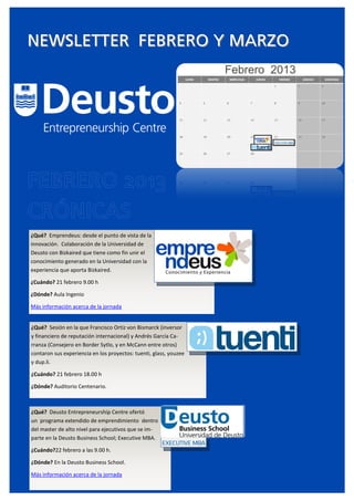 NEWSLETTER FEBRERO Y MARZO




¿Qué? Emprendeus: desde el punto de vista de la
innovación. Colaboración de la Universidad de
Deusto con Bizkaired que tiene como fin unir el
conocimiento generado en la Universidad con la
experiencia que aporta Bizkaired.

¿Cuándo? 21 febrero 9.00 h

¿Dónde? Aula Ingenio

Más información acerca de la jornada


¿Qué? Sesión en la que Francisco Ortiz von Bismarck (inversor
y financiero de reputación internacional) y Andrés García Ca-
rranza (Consejero en Border Sytlo, y en McCann entre otros)
contaron sus experiencia en los proyectos: tuenti, glass, youzee
y dup.li.

¿Cuándo? 21 febrero 18.00 h

¿Dónde? Auditorio Centenario.



¿Qué? Deusto Entrepreneurship Centre ofertó
un programa extendido de emprendimiento dentro
del master de alto nivel para ejecutivos que se im-
parte en la Deusto Business School; Executive MBA.

¿Cuándo?22 febrero a las 9.00 h.

¿Dónde? En la Deusto Business School.

Más información acerca de la jornada
 