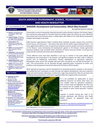 SOUTH AMERICA ENVIRONMENT, SCIENCE, TECHNOLOGY,
                                      AND HEALTH NEWSLETTER
207 t h issue, September 20, 2012
                                            AMAZON: Development and Conservation, Which Way Forward?
    In this issue:                                                                                                                      By Gabriela Ramírez Galindo
    Amazon: Development and                Conservation concerns have gained important ground in policy decision making in the Amazon region,
     Conservation, Which Way                but mainstream policy goals to stimulate food and energy supply still need to be more effectively
     Forward?
                                            harmonised with environmental policy, a CIFOR expert said ahead of the IUCN World Conservation
    Climate Change: 8th Meeting
     of Foreign Affairs Ministries of       Congress which begins next week.
     the CPPS Country Members.
    Conservation: Why                      Pablo Pacheco urged decision makers in Bolivia, Brazil, Colombia, Ecuador, Guyana, Peru, Suriname,
     Biodiversity Increase From
     Global Warming is Not Good             French Guiana, and Venezuela — the nations that share the five million square kilometre forest — to
     News.                                  more aggressively address issues causing tension between economic growth and forest conservation
    PERU: Environment Minister             in the Amazon. Issues dominating the development agenda in the Amazon include agricultural
     Hails “Landmark” Mining
     Reforms.                               expansion (soybean crops and beef cattle), extraction of natural resources (timber, oil and gas and,
    PARAGUAY: Damning Report               most recently, minerals) and infrastructure development.
     of Science Met With Optimism.
    Clean Energy: Spinach With             “These different issues have been identified in one way or another in the policy debate about
     Silica Produces More Energy            development and conservation in the Amazon, and significant progress has been made in different
     Than Solar Cells.
    ARGENTINA/CHILE: Glacial
                                            sectors such as biodiversity conservation, forestry development or agricultural expansion.
     Thinning Rapidly Increasing.           Nonetheless, these sectors still compete with each other and policies are not fully harmonised,” he
    USAID: ICAA Announces the              said. “This harmonisation can be improved through supporting policy innovations to tackle such
     Research Contest Winners.              problems and sharing lessons learned on what works for forests and the people.”
    SCIENCE: Gravitational Waves
     Spotted From White-Dwarf
     Pair.                                  While agricultural expansion and the development of associated economic activities in the Amazon
                                            are justified by their contribution to state earnings and regional development, they have long-term
    Next events:                            social and environmental implications. Furthermore, large-scale investments often do not favour the
                                            wellbeing of local populations, and tend to negatively affect the integrity of the environment.
   September 29, 2012
    World Heart Day
                                                                                                                   “It is not justifiable for agribusiness to place
   October 15, 2012
    Global Handwashing Day                                                                                         additional pressures on forests when there are
   October 23-24, 2012, Ecuador                                                                                   more suitable lands for agriculture elsewhere.
    International Congress on                                                                                      Some of these lands are degraded, but they may
    Innovation and Development
    http://www.utpl.edu.ec/
                                                                                                                   be restored and be suitable for more intensive
    congresoinnovacion/                                                                                            uses needed to meet market demands,” Pacheco
   October 31-November3, 2012,                                                                                    said.
    Maryland-U.S.
    Summit on the Science of
    Eliminating Health Disparities,                                                                                Inequities in benefit sharing also need to be
    U.S.A. http://bit.ly/KWIuT0                                                                                    seriously addressed, said Pacheco, who heads
   November 12-15, 2012, Israel                                                                                   CIFOR’s research on globalised trade and
    Fourth International Conference on
    Drylands, Deserts and                                                                                          investment.
    Desertification: Implementing
    Rio+20 for Drylands and                                                                                        Read more at: http://blog.cifor.org/10616/development-and-
    Desertification
                                                                                                                   conservation-in-the-amazon-which-way-forward/
    http://www.desertification.bgu.ac.il/
                                            Photo by longan drink (flickr user). Under Creative Commons License.



            The information contained herein was gathered from news sources from across the region, and the views expressed below do not
                             necessarily reflect those of the Regional Environmental HUB Office or of our constituent posts.

                                Addressees interested in sharing any ESTH-related events of USG interest are welcome to do so.
                                            For questions or comments, please contact us at quevedoa@state.gov.

                                                                       * Free translation prepared by REO staff.
 