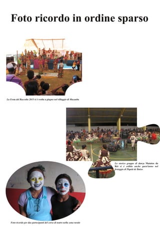 Foto ricordo in ordine sparso
Lo storico gruppo di danza Matutos do
Rei si è esibito anche quest'anno nel
festeggio di Piquiá de Baixo
Foto­ricordo per due partecipanti del corso di teatro nella zona rurale
La Festa del Raccolto 2015 si è svolta a giugno nel villaggio di Macauba
 