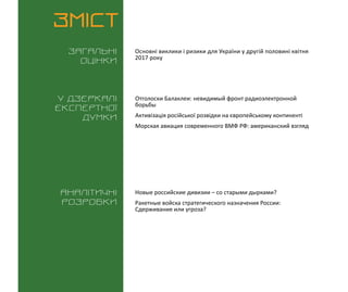 ВИКЛИКИ і РИЗИКИ / 28 квітня 2017
3
ЗМІСТ
Загальні
оцінки
У дзеркалі
експертноі
думки
Аналітичні
розробки
Основні виклики і ризики для України у другій половині квітня
2017 року
Новые российские дивизии – со старыми дырками?
Ракетные войска стратегического назначения России:
Сдерживание или угроза?
Отголоски Балаклеи: невидимый фронт радиоэлектронной
борьбы
Активізація російської розвідки на європейському континенті
Морская авиация современного ВМФ РФ: американский взгляд
 