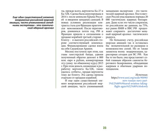 35
ты, прежде всего, вертолеты Ка-27 и
Ка-52К. Сделка была аннулирована в
2014 г. после аннексии Крыма Росси-
ей и введения западных санкций. В
новых условиях реализация кон-
тракта стала для Франции практиче-
ски невозможной. После перегово-
ров, длившихся почти год, РФ и
Франция пришли к соглашению о
продаже кораблей третьей стороне –
Египту - и выплате российской сто-
роне соответствующей компенса-
ции. Финансирование сделки взяла
на себя Саудовская Аравия.
Москва поступила при этом, как
глава гангстерской банды, удвоив
полученный обратно депозит в 800
млн. евро в рублях, конвертировав
эту сумму по обменному курсу 2015
г. При этом деньги, вложенные в раз-
работку вертолета Ка-52К, также
удалось «отбить», продав вертолеты
тому же Египту. Эта сделка прошла
отдельно от продажи кораблей.
И еще один существенный эле-
мент вооружения российской мор-
ской авиации, часто упоминаемый
западными экспертами - это такти-
ческий ядерный арсенал. Постсовет-
ская Россия унаследовала порядка 20
000 тактических ядерных боезаря-
дов. Даже если это число сократили,
по российским же данным, на 75%,
все равно ВМФ и ВВС РФ продол-
жают сохранять достаточно мощ-
ный ядерный арсенал тактического
радиуса.
По большому счету, российская
морская авиация так и оставалась
бы незначительной по размерам и
возможностям силой. Но ее также
захватила волна модернизации, ха-
рактерная сегодня для ВС РФ. Как
бы то ни было, она представляет со-
бой главным образом самолеты бе-
регового базирования, обладающие
ядерным и обычным ударным по-
тенциалом.
Источник:
https://www.usni.org/node/90090/
new-russian-navy-part-
3%E2%80%94naval-aviation-taking-
flight-again%E2%80%A6slowly
Еще один существенный элемент
вооружения российской морской
авиации, часто упоминаемый запад-
ными экспертами - это тактиче-
ский ядерный арсенал
 