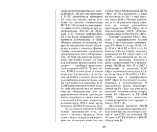 59
ском электромеханическом заво-
де (КЭМЗ). На это, как признают
в МИТ, потребуется примерно
1,5 года, как писала газета, ссы-
лаясь на письмо гендиректора
МИТ С. Никулина на имя перво-
го заместителя гендиректора го-
скорпорации «Ростех» В. Артя-
кова [11]. Однако информация
об этом была немедленно опро-
вергнута источниками в ОПК.
«Вопрос замены поставщика ги-
дросистем действительно обсуж-
дался в связи с тяжелым финан-
совым положением основного
производителя этого оборудова-
ния – ПЭМЗ. Но нигде не говори-
лось, что КЭМЗ нужно 1,5 года
для освоения производства этих
систем» – сообщил неназывае-
мый источник в ОПК. По его сло-
вам, КЭМЗ «готов решить такую
задачу за 3-6 месяцев». А источ-
ник на КЭМЗ отметил: «Если бы
нам передали документацию, мы
бы уже давно все освоили» [12].
КЭМЗ действительно готов взять
на себя обязательства по произ-
водству оборудования для ги-
дравлических систем, однако для
этого потребуется также внести
изменения в контракт, поскольку
исполнителем ГОЗ в этой части
является «ПЭМЗ-Спецмаш» [11].
Но за сколько времени КЭМЗ
освоит производство этих си-
стем – покажет будущее. Ясно
одно – будет задержка их произ-
водства. А нам уже известно, что
в 2016 г план производства ПГРК
«Ярс» не был выполнен, а план
их поставок на 2017 г ещё мень-
ше, чем в 2016 г. Налицо пробле-
ма, и от её решения будет зави-
сеть не только дальнейшее
производство ПГРК «Ярс», но и
перспективных ПГРК «Рубеж»,
создаваемых на базе ПГРК «Ярс».
Текущее развитие РВСН свя-
зано c наращиванием темпов
ввода в эксплуатацию современ-
ных РК. Ввод в состав 28-ой, 39-
й, 42-й и 54-й РД в 2016 г 4-х Рп
(вместо 5 Рп по плану), перевоо-
руженных на РК «Ярс» (всего 23
МБР), с постановкой их на де-
журство позволил увеличить
долю современных РК в группи-
ровке РВСН до 56%. И в 2017 г
мобильные и шахтные МБР
«Ярс» продолжат поступать в 28-
ю, 14-ю, 39-ю и 29-ю РД (в 3 Рп).
Созданы уже 4 модификации
МБР «Ярс» (2 поступают на воо-
ружение, 2 испытываются). В
дальнейшем темпы перевоору-
жения на РК «Ярс» тех ракетных
дивизий, которые сейчас воору-
жены РК «Тополь» и УТ-100Н
УТТХ, планируется повысить,
чтобы завершить этот процесс к
концу 2022 г [4].
Дальнейшее развитие РВСН
связано c созданием перспектив-
ных комплексов, по которым ве-
дутся три ОКР: на шахтные РК
«Сармат», ПГРК «Рубеж» и БЖРК
«Баргузин» [4].
 