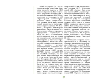 60
По ОКР «Сармат» (РС-28) Го-
сударственным ракетным цен-
тром имени В. Макеева и НПО
машиностроения (г. Реутово) ве-
дется разработка шахтного РК с
жидкостной тяжелой МБР. Изго-
товителем его планируется АО
«Красноярский машинострои-
тельный завод» («Красмаш»).
Это должен быть качественно
новый комплекс, по характери-
стикам превосходящий РК «Вое-
вода», а его ракета 15А28 будет
иметь более высокую энергетику.
Это позволит ей гарантированно
преодолевать создаваемую в
США ПРО, в т.ч., за счет возмож-
ности поражать цели не только
по энергетически оптимальным
траекториям с жесткими (про-
гнозируемыми) азимутами под-
лета, но и с различных направле-
ний, включая доставку
маневрирующих боеголовок че-
рез Южный полюс. Дальность
стрельбы ракеты 10-12,5 тыс. км.
МБР РК «Сармат» легче (120-160
т), чем МБР «Воевода», она мо-
жет иметь забрасываемый вес
5-10 т и нести к цели до 10 ядер-
ных боезарядов (по 750 кТ) ин-
дивидуального наведения и КСП
ПРО. Как вариант, на МБР могут
быть до 3-х гиперзвуковых ма-
неврирующих неядерных боего-
ловок Ю-71 (объект 4202 или
15Ю71) весом по 1 т, которые
смогут менять траекторию поле-
та по курсу и высоте, огибать ре-
льеф местности. От них не защи-
тит никакая ПРО. Прототип
новой МБР «Сармат» был готов
еще осенью 2015 г, однако бро-
сковые испытания пока не нача-
лись. Это было связано с него-
товностью шахтной пусковой
установки (ПУ) на космодроме
Плесецк. Бросковые испытания
должны были пройти в конце
2016 г, теперь они перенесены на
2017 г. Как сообщалось, пробле-
мы с двигателями МБР решены и
прошли успешные огневые ис-
пытания. Однако сроки приня-
тия на вооружение РК «Сармат»
вновь переносятся (отставание
от графика составляет 7 месяцев)
[4, 13].
МО России намерено ежене-
дельно следить за созданием РК
«Сармат» на акционерном обще-
стве «Красмаш», заявил С. Шой-
гу. «Данный проект находится на
особом контроле в МО. Исходя
из этого, заслушивать будем фак-
тически еженедельно, до тех пор,
пока создание не войдет в ут-
вержденный график дальнейших
работ, скорректированный в
конце прошлого года «, – сказал
Шойгу. По его словам, модерни-
зация технологических линий
«Красмаша» ведется в рамках фе-
деральной целевой программы
«Развитие ОПК на 2011-2020
годы» с целью создания перспек-
тивного тяжёлого РК. По новому
плану МБР «Сармат» начнет по-
 