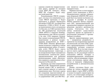 62
одному семейству твердотоплив-
ных ракет, первой из которых
стала МБР РК «Тополь». Лишь
МБР РК «Сармат» будет жид-
костной ракетой.
Командование РВСН утверж-
дает, что все эти изменения в со-
ставе РВСН проходят и будут
проходить в рамках Пражского
договора (СНВ-III), который был
подписан с США в 2010 г. К кон-
цу выполнения этого соглашения
и у России, и у США должно быть
по 700 развернутых носителей
(МБР, БРПЛ и тяжёлых бомбар-
дировщиков, еще 100 на складах),
а на них 1550 ядерных блоков.
Как заявил командующий РВСН,
выделяемые в рамках госпро-
граммы вооружения до 2020 г
(ГПВ-2020) объемы финансиро-
вания позволят сохранить темпы
перевооружения войск. В конеч-
ном итоге РВСН будут иметь
сбалансированную структуру, а
на вооружении будет находиться
оптимальное количество ракет,
предназначенных для решения
разноплановых задач обеспече-
ния ядерного сдерживания и без-
опасности России [4].
Развитие системы управления
РВСН и СЯС. Повышение уровня
боевой мощи СЯС в значитель-
ной степени зависит от качества
управления ими. Поэтому задача
по созданию перспективной си-
стемы централизованного боево-
го управления СЯС для МО Рос-
сии является одной из самых
приоритетных.
Первым шагом в этом направ-
лении стало появление в 2014 г
Национального центра управле-
ния обороной (НЦУО) РФ, кото-
рый был поставлен на боевое де-
журство 1 декабря. В составе
НЦУО выделен Центр управле-
ния СЯС, предназначенный для
применения ядерного оружия по
решению высшего руководства
страны. Считается, что этот
центр позволяет существенно
сократить время на принятие и
реализацию решений в чрезвы-
чайных условиях.
Другая первоочередная зада-
ча – завершение разработки и
принятие на вооружение Единой
космической системы (ЕКС) ран-
него предупреждения и боевого
управления, которая создается
по ГПВ-2020. В ее составе плани-
руется иметь орбитальную груп-
пировку из 10 спутников нового
поколения 14Ф142 «Тундра» и
модернизированные командные
пункты, обеспечивающие управ-
ление спутниками, прием, обра-
ботку и передачу информации
потребителям в автоматическом
режиме.
Новые спутники будут спо-
собны не только надежно опре-
делить факт старта МБР и БРПЛ,
а также отследить траектории их
полета, но и благодаря аппарату-
ре связи составят космический
 