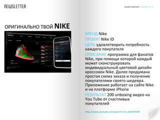 БРЕНД  Nike  ПРОЕКТ  Nike ID ЦЕЛЬ  удовлетворить потребность каждого покупателя ОПИСАНИЕ  программа для фанатов  Nike ,   при помощи которой каждый может сконструировать индивидуальный цветовой дизайн кроссовок  Nike .   Далее продумана простая схема заказа и получение покупателями своего шедевра. Приложение работает на сайте  Nike  и на платформе  iPhone   РЕЗУЛЬТАТ  200 unboxing  видео на  You Tube  от счастливых покупателей http :// www.youtube.com / watch?v=d_xAAHVhXRI   ОРИГИНАЛЬНО ТВОЙ   NIKE 