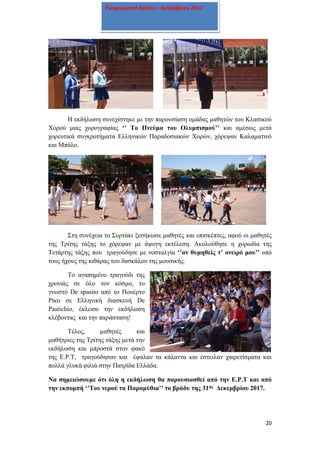 20
Ενημερωτικό δελτίο – Δεκέμβριος 2017
Η εκδήλωση συνεχίστηκε με την παρουσίαση ομάδας μαθητών του Κλασικού
Χορού μιας χορογραφίας ‘’ Το Πνεύμα του Ολυμπισμού’’ και αμέσως μετά
χορευτικά συγκροτήματα Ελληνικών Παραδοσιακών Χορών, χόρεψαν Καλαματινό
και Μπάλο.
Στη συνέχεια το Συρτάκι ξεσήκωσε μαθητές και επισκέπτες, αφού οι μαθητές
της Τρίτης τάξης το χόρεψαν με άψογη εκτέλεση. Ακολούθησε η χορωδία της
Τετάρτης τάξης που τραγούδησε με νοσταλγία ‘’αν θυμηθείς τ’ ονειρό μου’’ υπό
τους ήχους της κιθάρας του δασκάλου της μουσικής.
Το αγαπημένο τραγούδι της
χρονιάς σε όλο τον κόσμο, το
γνωστό De spasito από το Πουέρτο
Ρίκο σε Ελληνική διασκευή De
Pastichio, έκλεισε την εκδήλωση
κλέβοντας και την παράσταση!
Τέλος, μαθητές και
μαθήτριες της Τρίτης τάξης μετά την
εκδήλωση και μπροστά στον φακό
της Ε.Ρ.Τ, τραγούδησαν και έψαλαν τα κάλαντα και έστειλαν χαιρετίσματα και
πολλά γλυκά φιλιά στην Πατρίδα Ελλάδα.
Να σημειώσουμε ότι όλη η εκδήλωση θα παρουσιασθεί από την Ε.Ρ.Τ και από
την εκπομπή ‘’Του νερού τα Παραμύθια’’ το βράδυ της 31ης Δεκεμβρίου 2017.
 