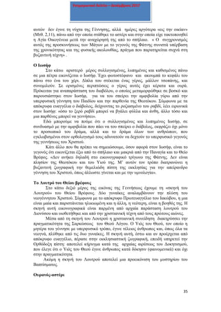 35
Ενημερωτικό δελτίο – Δεκέμβριος 2017
αυτών δεν έγινε τη νύχτα της Γέννησης, αλλά ημέρες αργότερα «εις την οικίαν»
(Μτθ. 2,11), πάνω από την οποία στάθηκε το αστέρι και στην οποία είχε τακτοποιηθεί
η Αγία Οικογένεια μετά την αναχώρησή της από το σπήλαιο. « Ο συγχρονισμός
αυτός της προσκυνήσεως των Μάγων με το γεγονός της Φάτνης συνιστά υπέρβαση
της χρονικότητας και της φυσικής ακολουθίας, πράγμα που παρατηρείται συχνά στη
βυζαντινή τέχνη» .
Ο Ιωσήφ
Στο κάτω αριστερό μέρος συλλογισμένος, λυπημένος και καθισμένος πάνω
σε μια πέτρα εικονίζεται ο Ιωσήφ. Έχει φωτοστέφανο και ακουμπά το κεφάλι του
πάνω στο ένα του χέρι. Δίπλα του στέκεται ένας γέρος, μάλλον τσοπάνης, και
συνομιλούν. Σε ορισμένες περιπτώσεις ο γέρος αυτός έχει κέρατα και ουρά.
Πρόκειται για αναπαράσταση του διαβόλου, ο οποίος μεταμορφώθηκε σε βοσκό και
παρουσιάστηκε στον Ιωσήφ, για να του σπείρει την αμφιβολία γύρω από την
υπερφυσική γέννηση του Παιδίου και την παρθενία της Θεοτόκου. Σύμφωνα με τα
απόκρυφα ευαγγέλια ο διάβολος, δείχνοντας το ροζιασμένο του ραβδί, λέει ειρωνικά
στον Ιωσήφ: «όσο το ξερό ραβδί μπορεί να βγάλει φύλλα και άνθη, άλλο τόσο και
μια παρθένος μπορεί να γεννήσει».
Εδώ μπορούμε να πούμε ότι ο συλλογισμένος και λυπημένος Ιωσήφ, σε
συνδυασμό με την αμφιβολία που πάει να του σπείρει ο διάβολος, εκφράζει όχι μόνο
το προσωπικό του δράμα, αλλά και το δράμα όλων των ανθρώπων, που
εγκλωβισμένοι στον ορθολογισμό τους αδυνατούν να δεχτούν το υπερφυσικό γεγονός
της γεννήσεως του Χριστού.
Κάτι άλλο που θα πρέπει να σημειώσουμε, όσον αφορά στον Ιωσήφ, είναι το
γεγονός ότι εικονίζεται έξω από το σπήλαιο και μακριά από την Παναγία και το Θείο
Βρέφος. «Δεν ανήκει δηλαδή στο εικονογραφικό τρίγωνο της Φάτνης. Δεν είναι
πλησίον της Θεοτόκου και του Υιού της. Μ’ αυτόν τον τρόπο διατρανώνει η
βυζαντινή ζωγραφική την θεμελιώδη πίστη της εκκλησίας για την απείρανδρο
γέννηση του Χριστού, όπως άλλωστε γίνεται και με την υμνολογία».
Το Λουτρό του Θείου βρέφους
Στο κάτω δεξιό μέρος της εικόνας της Γεννήσεως έχουμε τη «σκηνή του
Λουτρού» του Θείου Βρέφους. Δύο γυναίκες αναλαμβάνουν την πλύση του
νεογέννητου Χριστού. Σύμφωνα με το απόκρυφο Πρωτευαγγέλιο του Ιακώβου, η μια
είναι μαία και παριστάνεται ηλικιωμένη και η άλλη, η νεότερη, είναι η βοηθός της. Η
σκηνή αυτή εικονογραφικά είναι παρμένη από αρχαία παράσταση λουτρού του
Διονύσου και υιοθετήθηκε και από την χριστιανική τέχνη από τους πρώτους αιώνες.
Μέσα από τη σκηνή του Λουτρού η χριστιανική συνείδηση διακηρύσσει την
πραγματικότητα της Σαρκώσεως του Θεού Λόγου. Ο Υιός του Θεού, τον οποίο η
μητέρα του γέννησε με υπερφυσικό τρόπο, έγινε τέλειος άνθρωπος και, όπως όλα τα
νεογνά, πλύθηκε από τις δυο γυναίκες. Η σκηνή αυτή, έστω και αν προέρχεται από
απόκρυφο ευαγγέλιο, πέρασε στην εκκλησιαστική ζωγραφική, επειδή υπηρετεί την
Ορθόδοξη πίστη: αποτελεί κήρυγμα κατά της αρχαίας αιρέσεως του Δοκητισμού,
που έλεγε ότι ο Υιός του Θεού έγινε άνθρωπος κατά δόκησιν (φαινομενικά) και όχι
στην πραγματικότητα.
Ακόμη η σκηνή του Λουτρού αποτελεί μια προεικόνιση του μυστηρίου του
Βαπτίσματος.
Ουρανός-αστέρι
 