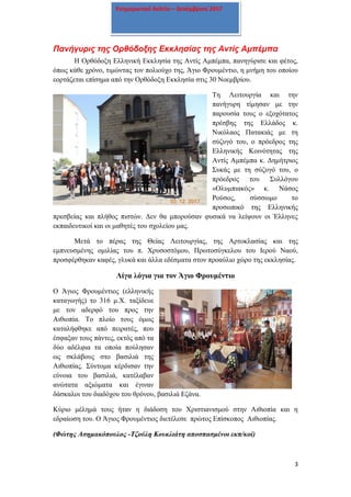 3
Ενημερωτικό δελτίο – Δεκέμβριος 2017
Πανήγυρις της Ορθόδοξης Εκκλησίας της Αντίς Αμπέμπα
Η Ορθόδοξη Ελληνική Εκκλησία της Αντίς Αμπέμπα, πανηγύρισε και φέτος,
όπως κάθε χρόνο, τιμώντας τον πολιούχο της, Άγιο Φρουμέντιο, η μνήμη του οποίου
εορτάζεται επίσημα από την Ορθόδοξη Εκκλησία στις 30 Νοεμβρίου.
Τη Λειτουργία και την
πανήγυρη τίμησαν με την
παρουσία τους ο εξοχότατος
πρέσβης της Ελλάδος κ.
Νικόλαος Πατακιάς με τη
σύζυγό του, ο πρόεδρος της
Ελληνικής Κοινότητας της
Αντίς Αμπέμπα κ. Δημήτριος
Συκάς με τη σύζυγό του, ο
πρόεδρος του Συλλόγου
«Ολυμπιακός» κ. Νάσος
Ρούσος, σύσσωμο το
προσωπικό της Ελληνικής
πρεσβείας και πλήθος πιστών. Δεν θα μπορούσαν φυσικά να λείψουν οι Έλληνες
εκπαιδευτικοί και οι μαθητές του σχολείου μας.
Μετά το πέρας της Θείας Λειτουργίας, της Αρτοκλασίας και της
εμπνευσμένης ομιλίας του π. Χρυσοστόμου, Πρωτοσύγκελου του Ιερού Ναού,
προσφέρθηκαν καφές, γλυκά και άλλα εδέσματα στον προαύλιο χώρο της εκκλησίας.
Λίγα λόγια για τον Άγιο Φρουμέντιο
Ο Άγιος Φρουμέντιος (ελληνικής
καταγωγής) το 316 μ.Χ. ταξίδευε
με τον αδερφό του προς την
Αιθιοπία. Το πλοίο τους όμως
καταλήφθηκε από πειρατές, που
έσφαξαν τους πάντες, εκτός από τα
δύο αδέλφια τα οποία πούλησαν
ως σκλάβους στο βασιλιά της
Αιθιοπίας. Σύντομα κέρδισαν την
εύνοια του βασιλιά, κατέλαβαν
ανώτατα αξιώματα και έγιναν
δάσκαλοι του διαδόχου του θρόνου, βασιλιά Εζάνα.
Κύριο μέλημά τους ήταν η διάδοση του Χριστιανισμού στην Αιθιοπία και η
εδραίωση του. Ο Άγιος Φρουμέντιος διετέλεσε πρώτος Επίσκοπος Αιθιοπίας.
(Φώτης Ασημακόπουλος -Τζούλη Κουκλιάτη αποσπασμένοι εκπ/κοί)
 