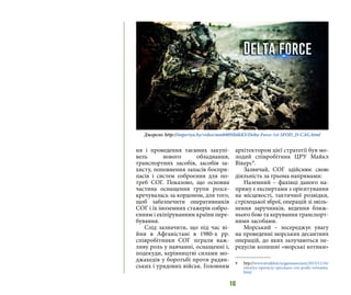 16
ня і проведення таємних закупі-
вель нового обладнання,
транспортних засобів, засобів за-
хисту, поповнення запасів боєпри-
пасів і систем озброєння для по-
треб СОГ. Показово, що основна
частина оснащення групи розсе-
кречувалась за кордоном, для того,
щоб забезпечити оперативників
СОГ і їх іноземних стажерів озбро-
єнням і екіпіруванням країни пере-
бування.
Слід зазначити, що під час ві-
йни в Афганістані в 1980-х рр.
співробітники СОГ зіграли важ-
ливу роль у навчанні, оснащенні і,
подекуди, керівництві силами мо-
джахедів у боротьбі проти радян-
ських і урядових військ. Головним
архітектором цієї стратегії був мо-
лодий співробітник ЦРУ Майкл
Вікерс9
.
Зазвичай, СОГ здійснює свою
діяльність за трьома напрямами:
Наземний – фахівці даного на-
пряму є експертами з орієнтування
на місцевості, тактичної розвідки,
стрілецької зброї, операцій зі звіль-
нення заручників, ведення ближ-
нього бою та керування транспорт-
ними засобами.
Морський – зосереджує увагу
на проведенні морських десантних
операцій, до яких залучаються пе-
редусім колишні «морські котики»
9 	 http://www.straikbol.ru/gamessocium/2013/11/16/
istoriya-operaciy-specnaza-cru-posle-vetnama.
html
Джерело: http://imperiya.by/video/mmb80Nk6kKS/Delta-Force-1st-SFOD_D-CAG.html
 