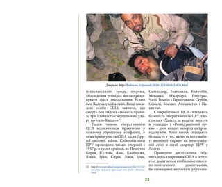 23
пакистанського уряду, зокрема,
Міжвідомча розвідка могла прихо-
вувати факт знаходження Усами
бен Ладена у цій країні. Вищі поса-
дові особи США заявили, що
смерть бен Ладена «змінить прави-
ла гри і завдасть смертельного уда-
ру по «Аль-Каїди»»22
.
Таким чином, оперативники
ЦСЗ відзначилися практично у
кожному збройному конфлікті, в
яких брали участь США після Дру-
гої світової війни. Співробітники
ЦРУ проводили таємні операції з
1947 р. в таких країнах, як Північна
Корея, В’єтнам, Лаос, Камбоджа,
Ліван, Іран, Сирія, Лівія, Ірак,
22 	http://www.straikbol.ru/gamessocium/2013/11/16/
istoriya-operaciy-specnaza-cru-posle-vetnama.
html
Сальвадор, Гватемала, Колумбія,
Мексика, Нікарагуа, Гондурас,
Чилі, Боснія і Герцеговина, Сербія,
Сомалі, Косово, Афганістан і Па-
кистан.
Співробітники ЦСЗ складають
більшість оперативників ЦРУ, удо-
стоєних «Хреста за видатні заслуги
в розвідці» і «Розвідувальної зір-
ки»  – двох вищих нагород цієї роз-
відслужби. Вони також складають
більшість з тих, на честь кого виби-
ті анонімні «зірки» на меморіаль-
ній стіні в штаб-квартирі ЦРУ у
Ленглі.
Проведене дослідження свід-
чить про створення в США в інтер-
есах досягнення глобального воєн-
но-політичного домінування,
багатовидової вертикалі управлін-
Джерело: http://baltnews.lv/pasaule/20161219/1018454036.html
 
