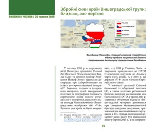 ВИКЛИКИ і РИЗИКИ / 30 травня 2018
26
У лютому 1991 р. в угорському
місті Вишеград президент Польщі
Лех Валенса і Чехословаччини Вац-
лав Гавел та прем’єр-міністр Угор-
щини Йожеф Антал підписали де-
кларацію про співробітництво на
шляху до євроатлантичної інтегра-
ції23
. Водночас, спільність історич-
ного минулого, цілей закордонної
політики та географічна близькість
спричинили появу нового регіо-
нального утворення, названого піс-
ля розпаду Чехословаччини «Више-
градською четвіркою» або «V-4».
Зусилля цих країн не були змарно-
23 	 Visegrad Declaration 1991. – [Електронний
ресурс]. – Режим доступу: http://www.
visegradgroup.eu/documents/visegrad-
declarations/visegrad-declaration-110412-2
вані, – у 1999 р. Польща, Чехія та
Угорщина приєдналися до НАТО
(Словаччина вступила до Альянсу
через п’ять років). А у 2004 р. усі
держави «V-4» стали членами Євро-
пейського союзу.
У контексті реалізації Спільної
безпекової та оборонної політики
ЄС, а також політики регіональної
безпеки, націленої на взаємодію між
Євросоюзом і НАТО, у травні 2011 р.
керівники оборонних відомств «Ви-
шеградської четвірки» домовилися
про створення багатонаціональної
бригади швидкого реагування, при-
значеної для несення бойового чергу-
вання в ЄС. Правда, відповідний до-
кумент щодо цього був підписаний
лише у березні 2013 р., а на завершен-
Збройні сили країн Вишеградської групи:
близько, але порізно
Володимир Паливода, старший науковий співробітник
відділу проблем національної безпеки
Національного інституту стратегічних досліджень
 