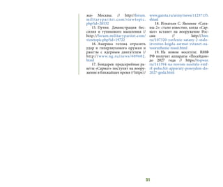 51
жа» Москвы. // http://forum.
militaryparitet.com/viewtopic.
php?id=20532
15.	Путин. Демонстрация бес-
силия и тупикового мышления //
http://forum.militaryparitet.com/
viewtopic.php?id=19722
16.	Америка готова отразить
удар и гиперзвукового оружия и
ракеты с ядерным двигателем //
http://www.ng.ru/news/609602.
html
17.	Бондарев: предсерийные ра-
кеты «Сармат» поступят на воору-
жение в ближайшее время // https://
www.gazeta.ru/army/news/11237155.
shtml
18.	Игнатьев С. Явление «Сата-
ны-2»: стало известно, когда «Сар-
мат» встанет на вооружение Рос-
сии // http://3mv.
ru/107320-yavlenie-satany-2-stalo-
izvestno-kogda-sarmat-vstanet-na-
vooruzhenie-rossii.html
19.	На новом носителе. ВМФ
РФ получит аппараты «Посейдон»
до 2027 года // https://topwar.
ru/141394-na-novom-nositele-vmf-
rf-poluchit-apparaty-poseydon-do-
2027-goda.html
 