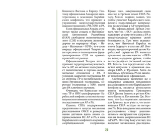 22
Ближнего Востока в Европу. Поэ-
тому официальная Анкара не заин-
тересована в эскалации Карабах-
ского конфликта, что приведет к
ухудшению межгосударственных
взаимоотношений с РФ, ИРИ и РА.
Если официальная Анкара стре-
мится также создать в Нахчыван-
ской Автономной Республике
(НАР) свободную экономическую
зону (СЭЗ) и построить железную
дорогу по маршруту «Карс – Иг-
дыр – Нахчыван – ИРИ», то в свою
очередь официальный Тегеран за-
интересован в полноценном функ-
ционировании СЭЗ на армяно-
иранской госгранице.
Официальный Тегеран хоть и
признает территориальную целост-
ность АР, но активно поддержива-
ет политические и торгово-эконо-
мические отношения с РА. В
условиях закрытой госграницы РА
со стороны ТР и нестабильной ар-
мяно-грузинской госграницы, ко-
роткая госграница с ИРИ имеет
для РА ключевое значение.
Очевидно, что Кавказская поли-
тика ТР и ИРИ трансформирует Ка-
рабахский конфликт со всеми вытека-
ющимипозитивнымиполитическими
последствиями для АР и РА.
Однако, США поддерживают
предложения о запуске механизма
расследования ОБСЕ и разверты-
вании датчиков вдоль линии со-
прикосновения ВС АР и РА в зоне
Карабахского конфликта и армяно-
азербайджанской госграницы.
Кроме того, завершающий свою
миссию в Ереване посол США Ри-
чард Миллс недавно заявил, что
любое решение Карабахского кон-
фликта подразумевает возвраще-
ние захваченных у АР территорий.
Но, официальный Ереван счи-
тает, что т.н. «НКР» должна иметь
надежную сухопутную связь с РА и
международные гарантии своей
безопасности. При этом указыва-
ется, что Нагорный Карабах не
имеет будущего в составе АР. Оче-
видно, что долгосрочной целью Ка-
рабахской стратегии РА является
признание независимости «НКР»
на международном уровне, чтобы
затем сделать ее составной частью
РА. Кстати, так представляет себе
исход ситуации и армянская диа-
спора США и Франции. Хотя, по
понятным причинам, РА не заявля-
ет подобной цели официально.
Американское заявление же о
поддержке создания механизмов
расследования в зоне Карабахского
конфликта, является результатом
визита помощника Президента
США Джона Болтона в регион Юж-
ного Кавказа. По мнению Дж. Бол-
тона, это благоприятное заявление
для Еревана, если учесть, что акти-
визация США исходит из интере-
сов РА. Ведь внедрение механизмов
расследования станут дополни-
тельным инструментом сдержива-
ния на линии соприкосновения ВС
АР и РА. Поэтому Баку считает, что
введение механизмов расследова-
 