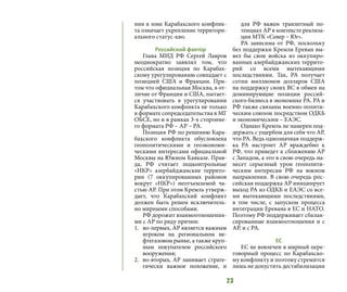 23
ния в зоне Карабахского конфлик-
та означает укрепление территори-
ального статус-кво.
Российский фактор
Глава МИД РФ Сергей Лавров
неоднократно заявлял том, что
российская позиция по Карабах-
скому урегулированию совпадает с
позицией США и Франции. При-
том что официальная Москва, в от-
личие от Франции и США, пытает-
ся участвовать в урегулировании
Карабахского конфликта не только
в формате сопредседательства в МГ
ОБСЕ, но и в рамках 3-х сторонне-
го формата РФ – АР – РА.
Позиция РФ по решению Кара-
бахского конфликта обусловлена
геополитическими и геоэкономи-
ческими интересами официальной
Москвы на Южном Кавказе. Прав-
да, РФ считает подконтрольные
«НКР» азербайджанские террито-
рии (7 оккупированных районов
вокруг «НКР») неотъемлемой ча-
стью АР. При этом Кремль утверж-
дает, что Карабахский конфликт
должен быть решен исключитель-
но мирными способами.
РФ дорожит взаимоотношения-
ми с АР по ряду причин:
1.	 во-первых, АР является важным
игроком на региональном не-
фтегазовом рынке, а также круп-
ным покупателем российского
вооружения;
2.	 во-вторых, АР занимает страте-
гически важное положение, и
для РФ важен транзитный по-
тенциал АР в контексте реализа-
ции МТК «Север – Юг».
РА зависима от РФ, поскольку
без поддержки Кремля Ереван вы-
вел бы свои войска из оккупиро-
ванных азербайджанских террито-
рий со всеми вытекающими
последствиями. Так, РА получает
сотни миллионов долларов США
на поддержку своих ВС в обмен на
доминирующие позиции россий-
ского бизнеса в экономике РА. РА и
РФ также связаны военно-полити-
ческим союзом посредством ОДКБ
и экономическим – ЕАЭС.
Однако Кремль не намерен под-
держать с ущербом для себя что АР,
что РА. Ведь однозначная поддерж-
ка РА настроит АР враждебно к
РФ, что приведет к сближению АР
с Западом, а это в свою очередь на-
несет серьезный урон геополити-
ческим интересам РФ на южном
направлении. В свою очередь рос-
сийская поддержка АР инициирует
выход РА из ОДКБ и ЕАЭС со все-
ми вытекающими последствиями,
в том числе, с запуском процесса
интеграции Еревана в ЕС и НАТО.
Поэтому РФ поддерживает сбалан-
сированные взаимоотношения и с
АР, и с РА.
ЕС
ЕС не вовлечен в мирный пере-
говорный процесс по Карабахско-
му конфликту и поэтому стремится
лишь не допустить дестабилизации
 