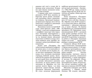28
довники цієї течії в ісламі або їх
громади дуже нечисленні, Тегеран
все одно вважає належним позна-
чати свою позицію.
З перших днів свого існування
діяльність КСІР була націлена на
боротьбу проти різних опозицій-
них угруповань лівого спрямуван-
ня (зокрема, Організації моджахе-
дів іранського народу), які в той час
намагалися повернути революцію
на соціалістичний шлях.
Важливим етапом в історії КСІР
стала ірано-іракська війна 1980-
1988 рр., у ході якої це формування
з аморфної структури типу народ-
ного ополчення перетворилося у
потужну збройну силу. Незважаю-
чи на низький рівень військової
підготовки особового складу, опол-
ченці воювали дуже хоробро, мо-
тивовані своїми релігійними пере-
конаннями.
Кожен член «Пасдаран» був
зобов’язаний перебувати на фронті
не менше двох, а в останні роки ві-
йни - не менше шести місяців, піс-
ля чого його замінювали. Унаслідок
понад п’ять мільйонів ополченців
отримали бойовий досвід. Зусил-
лями КCІР в рамках цієї організації
по всій країні була створена мере-
жа центрів військового навчання
населення, де велася робота щодо
залучення до Збройних сил усіх
здатних носити зброю, і де вони
протягом одного-півтора місяців
проходили військову підготовку.
Це стало початком формування
найбільш організованої та боєздат-
ної частини ополченців - «Басідж».
А у 1982-1989 рр. навіть існувало
окреме Міністерство КСІР, яке по-
тім було об’єднане з Міністерством
оборони ІРІ.
Точна чисельність «Пасдаран»
невідома, приблизно вона стано-
вить 125 тисяч осіб (без «Басідж»).
Як і Збройні сили, КСІР складаєть-
ся із сухопутних військ, військово-
повітряних і військово-морських
сил, а також «Басідж». На відміну
від Збройних сил, підпорядкованих
президенту ІРІ, Верховним голов-
нокомандувачем КСІР є духовний
лідер країни (рахбар) аятолла Алі
Хаменеї, який призначає команду-
вача КСІР. За релігійну та ідеологіч-
ну роботу в «Пасдаран» відповідає
худжат-аль-іслам - представник
рахбара в командуванні КСІР.
Сухопутні війська КСІР вклю-
чають 10 піхотних, 5 механізованих
і 2 бронетанкові дивізії, 15-20 окре-
мих бригад (артилерійська, ракет-
на, зенітно-ракетна, зв’язку, інже-
нерно-саперна, піхотна,
бронетанкова, хімічного захисту,
парашутно-десантна, спеціального
призначення), а також прикордон-
ні частини. На озброєнні «Пасда-
ран» знаходяться 470 танків, 366
артилерійських гармат, 40 реактив-
них систем залпового вогню, 140
зенітних установок, 620 БТР і БМП.
Військово-повітряні сили КСІР
складаються з бойової авіації
(близько 300 літаків), військово-
 