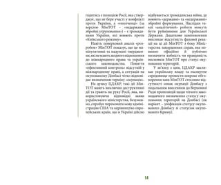 14
годитисьзпозицієюРосії,якаствер-
джує, що не бере участі у конфлікті
проти України, а «ополченці» (за
версією МінТОТ – «недержавні
збройні угруповання») – є громадя-
нами України, які воюють проти
«Київського режиму».
Навіть поверховий аналіз «роз-
робок» МінТОТ показує, що це ма-
ніпулятивні та надумані тверджен-
ня,якінемаютьжодноговідношення
до міжнародного права та україн-
ського законодавства. Поняття
«ефективний контроль» відсутній у
міжнародному праві, а ситуація на
окупованому Донбасі чітко відпові-
дає визначенню терміну «окупація».
На думку ЦДАКР, такі дії Мін-
ТОТ мають виключно деструктивні
дії та грають на руку Росії, яка, ви-
користовуючи відповідні заяви
українського міністерства, безумов-
но, спробує переконати нову адміні-
страцію США та керівництво євро-
пейських країн, що в Україні дійсно
відбувається громадянська війна, де
воюють «державні» та «недержавні»
збройні формування. Наслідки та-
кої «аналітичної» роботи можуть
бути руйнівними для Української
Держави. Додаткове занепокоєння
викликає відсутність фахової реак-
ції на ці дії МінТОТ з боку Мініс-
терства закордонних справ, яке по-
винно офіційно й публічно
визначити хибність чи правдивість
висновків МінТОТ про статус оку-
пованих територій.
У зв’язку з цим, ЦДАКР закли-
кає українську владу та експертне
середовище провести широке обго-
ворення заяв МінТОТ стосовно від-
сутності ознак окупації Донбасу з
подальшим внесенням до Верховної
Ради пропозицій щодо чіткого зако-
нодавчого визначення статусу оку-
пованих територій на Донбасі (як
варіант – уніфікація статусу окупо-
ваного Донбасу зі статусом окупо-
ваного Криму).
 