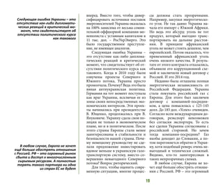 19
вперед. Вместо того, чтобы дивер-
сифицировать источники поставок
энергоносителей Украина оказалась
на 100% зависима от весьма сомни-
тельной оффшорной компании-мо-
нополиста с уставным капиталом в
11 тыс. дол. – РосУкрЭнерго. Это
было государственное преступле-
ние, не имеющее аналогов.
Следующая ошибка Украины –
это отсутствие как-либо диплома-
тических реакций в критический
момент, что свидетельствует об от-
сутствии политического курса как
такового. Когда в 2010 году были
озвучены проекты Северного и
Южного потока, Украина просто
промолчала. Почему? Ведь это была
явная антиукраинская политика.
Германия на тот момент поступала
как враг Украины, исключая ее из
зоны своих непосредственных эко-
номических интересов. Эти проек-
ты начинались при президентстве
В. Ющенко, продолжались при В.
Януковиче. Украину сдала свои по-
зиции не только в экономическом
плане, но и в политическом. После
этого страны Европы стали менее
заинтересованы в стабильности и
безопасности нашей страны. Поче-
му немецкому руководству не сде-
лали предложение инвестировать
вдовое меньше в украинскую газо-
транспортную систему, вместо со-
вершенно невыгодного Северного
потока? Вопрос риторический.
Для того, чтобы оценить совре-
менную ситуацию, многие процес-
сы должны стать прозрачными.
Например, закупки энергетическо-
го угля. Не так давно Украина на-
чала его импорт с Южной Африки.
Но ведь это абсурд: уголь не тот
продукт, который выгодно транс-
портировать на дальние расстоя-
ния. В принципе африканский
уголь не может стоить дешевле, чем
европейский. Потом оказалось, что
привезенный африканский уголь
очень низкого качества. В резуль-
тате от этого контракта отказались,
объявили его коррупционной схе-
мой и заключили новый договор с
Россией. И это 2014 год.
Недавно была оглашена полная
энергетическая независимость от
Российской Федерации. Украина
стала покупать российский газ с
Европы. Для этого был заключен
договор с компанией-посредни-
ком, а цена повысилась с 125-145
долл. До 185 дол. «Успех» очевиден.
Согласно всем международным до-
говорам, реэкспорт невозможен
без согласия экспортера. То есть
все сделки Украины согласованы с
российской стороной. Но зачем
тогда компания-посредник? Газ
якобы доходит до Словакии, а по-
том перегоняется обратно в Украи-
ну, хотя подобный реверс очень не-
выгодный и технически сложный.
Видимо, кто-то заинтересован в
таких непрозрачных схемах.
В любом случае, Европа не хо-
чет ещё больше обострять отноше-
ния с Россией. РФ – это огромный
Следующая ошибка Украины – это
отсутствие как-либо дипломати-
ческих реакций в критический мо-
мент, что свидетельствует об
отсутствии политического курса
как такового
В любом случае, Европа не хочет
ещё больше обострять отношения
с Россией. РФ – это огромный рынок
сбыта и доступ к многочисленным
сырьевым ресурсам. А полностью
терять такого партнера ни одна
из стран ЕС не будет
 