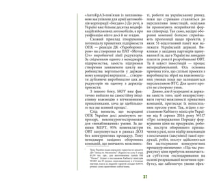 37
«АвтоКрАЗ»пов’язав із запланова-
ною закупівлею для армії автомобі-
лів корпорації «Богдан».) До речі, в
Україні вже більше десятка модифі-
кацій військових автомобілів, а про
уніфікацію ніхто досі й не згадав.
Схожий приклад ігнорування
потенціалу приватних підприємств
ОПК — реакція ДК «Укроборонп-
ром» на створення на ПАТ «Мотор
Січ» виробничої лінії редукторів.
За свідченням одного з менеджерів
підприємства, замість підтримки
створення замкненого циклу ви-
робництва вертольотів у держав-
ному концерні вирішили… створи-
ти дублююче виробництво цих же
редукторів на одному з держпід-
приємств.
З іншого боку, МОУ вже фак-
тично вийшло на самостійну ініці-
ативну взаємодію з вітчизняними
приватниками, хоча це здебільшо-
го все ще млявий процес7
. 
Слід визнати, що всередині
ОПК України досі домінують не-
прозорі, неконкурентоспроможні
для «ненаближених» умови. За да-
ними МЕРТ, 95% номенклатури
ОВТ закуповується в рамках ДОЗ
без конкурентних процедур. Тому
менеджери західних оборонних
компаній, що вивчають можливос-
7 
	 Уряд України надав державну гарантію по кредиту
ДП “Завод ім. Малишева” (Харків) на суму 1 млрд
83,59 тис. грн., для виготовлення танків БМ
“Оплот”. Згідно з постановою Кабінету міністрів
№1083 від 25 грудня, оприлюдненому в п’ятницю
ввечері, плата за надання гарантії складає 0,001%
річних суми гарантійних зобов’язань.
ті, роботи на українському ринку,
поки що стримано ставляться до
перспективи інвестицій, оскільки
їм пропонують неприйнятні фор-
ми співпраці. Так само, західні обо-
ронні компанії болісно сприйма-
ють пропозиції щодо проектів, у
яких 51-відсотковий пакет має на-
лежати Українській державі. Ви-
кликає у західних партнерів здиву-
вання й те, що в Україні не заведено
платити роялті розробникові ОВТ.
Та й захист інвестицій — процес
непередбачуваний. Ось основна
причина того, що спільні проекти з
виробництва зброї на взаємовигід-
них умовах поки що залишаються
перспективою ВТС. Для цього про-
сто не створено умов.
Дивно, але й усередині ж держа-
ва замість того, щоб використову-
вати гнучкі можливості приватних
компаній, притискає їх непосиль-
ним пресом умов. Так, згідно з по-
становою Кабінету міністрів Украї-
ни від 8 серпня 2016 року №517
«Про затвердження Порядку фор-
мування ціни на продукцію, робо-
ти, послуги оборонного призна-
чення у разі, коли відбір виконавців
з постачання (закупівлі) такої про-
дукції, робіт, послуг здійснюється
без застосування конкурентних
процедур»визначено: «Під час роз-
рахунку ціни прибуток визначаєть-
ся суб’єктом господарювання на
основі розрахованої величини при-
бутку, що забезпечує умови ефек-
 