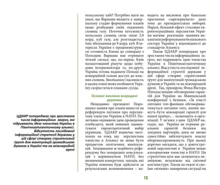 13
польському хабі? Потрібно мати на
увазі, що Варшава входить у завер-
шальну стадію формування планів
щодо розбудови своїх підземних
сховищ газу. Поточна потужність
польських сховищ сягає лише 2,9
млрд. куб газу, але розглядається
їхнє збільшення до 9 млрд. куб. В ін-
тересах України є продемонструва-
ти готовність Києва до співпраці з
Польщею. Варшава має отримати
чіткий сигнал, що, по-перше, Київ
налаштований рішуче щодо побу-
дови інтерконектора та, по-друге,
Україна готова надавати Польщі на
комерційній основі доступ до влас-
нихсховищ.Зволіканняіпасивність
вцьомупланіможепозбавитиУкра-
їну скористатися планами сусіда.
Основні виклики всередині
держави
Нещодавно президент Поро-
шенко заявив про плани винести на
референдум питання про перспек-
тиву членства України в НАТО. По-
зитивно оцінюючи ідею проведення
плебісциту, який повинен зцемен-
тувати євроатлантичний вибір
українців, ЦДАКР водночас наго-
лошує на тому, що перспектива
членства в Альянсі не може бути
предметом політичних маніпуля-
цій. Ініціювання ж подібного рефе-
рендуму без попередніх консульта-
цій з керівництвом НАТО, без
визначення конкретних заходів, які
Україна повинна буде здійснити за
результатами волевиявлення – на-
водить на висновок про банальне
прагнення «зарезервувати» дану
тему до президентських виборів.
Наразі, більший ефект стосовно єв-
роінтеграційних перспектив Украї-
ни матиме реалізація наявних ме-
ханізмівреформуваннябезпекового
сектору України у відповідності до
стандартів Альянсу.
Також ЦДАКР попереджає про
зростання числа інформаційних за-
гроз, які підривають ідею членства
України в Північноатлантичному
альянсі. Відсутність послідовної ін-
формаційної стратегії держави у
цій сфері створює сприятливий
ґрунт для маніпуляцій громадською
думкою в Україні та на міжнародній
арені. Так, приміром, Фонд Віктора
Пінчука ініціює обговорення гаран-
тій для України на Мюнхенській
конференції з безпеки. «За участі
світових топ-фахівців обговорюва-
тимуться питання того, якими мо-
жуть бути міжнародні гарантії для
нашої країни», - зазначають в орга-
нізації. У зв’язку з цим ЦДАКР на-
гадує, що Україна не отримає ре-
альних гарантій безпеки від
західних партнерів, доки не зможе
самостійно забезпечувати власну
обороноспроможність. При цьому
доречно нагадати, що у довгостро-
ковій перспективі в України немає
альтернативи членству в НАТО. Ця
стратегічна ціль має залишатись не-
змінною, незалежно від світової
кон’юнктури. Також на тижні зі сво-
їми «візіями» замирення ситуації на
ЦДАКР попереджає про зростання
числа інформаційних загроз, які
підривають ідею членства України в
Північноатлантичному альянсі.
Відсутність послідовної
інформаційної стратегії держави у
цій сфері створює сприятливий
ґрунт для маніпуляцій громадською
думкою в Україні та на міжнародній
арені
 