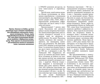 17
в ОРДЛО дешевим ресурсом, не
хоче інвестувати в переоблад-
нання.
Третій шлях, який можна назва-
ти більше ситуативним, це збіль-
шення виробництва і споживання
електроенергії, яка виробляється з
інших джерел (АЕС, ГАЕС, ВДЕ) з
паралельною розбудовою інфра-
структури, що дасть змогу її гнуч-
кіше постачати.
Презентований 7 лютого міні-
стром Насаликом звіт діяльноті
уряду в цьому напрямку був водно-
час маніпуляцією фактами, конста-
тацією складності ситуації та іс-
коркою надії на зрушення в
майбутньому. На думку Насалика,
Україна виконала або виконує 4
проекти, які зменшують залеж-
ність від антрациту. На Дністров-
ській ГАЕС введено в експлуатацію
блок 3 та розпочато будову блоку 4,
що дасть змогу зекономити близь-
ко 700 тис. т антрациту в рік. На
Зміївській ТЕС (Харківська об-
ласть) до жовтня два блоки мають
бути готовими до роботи на газо-
вих групах вугілля, що означатиме
зменшення потреб в антрациті на 1
млн. т щорічно. Міністр згадує і
про введення в експлуатацію в
грудні 2015 року проекту Рівнен-
ська АЕС-Київська підстанція, що
дає економії антрацитових груп ву-
гілля на рівні 1,44 млн. т на рік. Та-
кож мова йде про плани завершен-
ня цієї осіню будівництва
повітряної лінії Запорізька АЕС –
Каховська підстанція – 750 тис. т
заощадження антрациту. Сумарно,
всі проекти мають дозволити об-
межити споживання антрациту на
4 млн. т. Звичайно, названі проек-
ти, це позитивний сигнал. Проте,
Насалик не додав, що їхня реаліза-
ція лише створює передумови для
відповідного зменшення спожи-
вання антрациту. Також, окрім пе-
реобладнання блоків на Зміївській
ТЕС, вони були б реалізовані без-
відносно проблем з дефіцитом ан-
трациту. Тому курсом на унезалеж-
нення від антрациту можна їх
називати лише з великою натяж-
кою. Більше того, все це демонструє
зволікання уряду з активним вирі-
шенням проблеми. Якщо брак рі-
шень у 2014 році можна було ще
зрозуміти, то їх відсутність протя-
гом 2015 та лише в’ялі рухи в 2016
році (рішення про переобладнання
двох з десяти блоків Зміївської
ТЕС) потрібно оцінювати вкрай
негативно.
Ще красномовнішим є анонсу-
вання міністром повного переоб-
ладнання Трипільської ТЕС (Київ-
щина) та модернізації низки
антрацитових блоків інших ТЕС,
включаючи ті, які належать при-
ватному бізнесу. З одного боку,
така заява, це безумовний позитив.
Однак, за планами уряду така ре-
конструкція має розтягнутися аж
до 2024 року, – Україна не має стіль-
ки часу. Подекуди важливішим від
наміру переобладнання Трипіль-
Проте, Насалик не додав, що їхня
реалізація лише створює передумови
для відповідного зменшення спожи-
вання антрациту. Також, окрім
переобладнання блоків на Зміївській
ТЕС, вони були б реалізовані безвід-
носно проблем з дефіцитом антра-
циту. Тому курсом на унезалежнення
від антрациту можна їх називати
лише з великою натяжкою
 