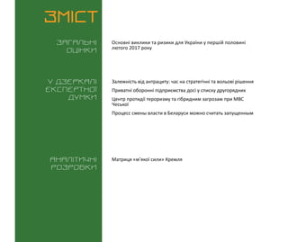 ВИКЛИКИ і РИЗИКИ / 15 лютого 2016
3
ЗМІСТ
Загальні
оцінки
У дзеркалі
експертноі
думки
Аналітичні
розробки
Основні виклики та ризики для України у першій половині
лютого 2017 року
Матриця «м’якої сили» Кремля
Залежність від антрациту: час на стратегічні та вольові рішення
Приватні оборонні підприємства досі у списку другорядних
Центр протидії тероризму та гібридним загрозам при МВС
Чеської
Процесс смены власти в Беларуси можно считать запущенным
 