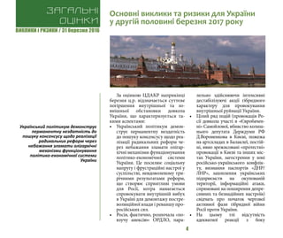 ВИКЛИКИ і РИЗИКИ / 31 березня 2016
4
За оцінкою ЦДАКР наприкінці
березня ц.р. відзначається суттєве
погіршення внутрішньої та зо-
внішньої обстановки довкола
України, що характеризується та-
кими аспектами:
•	 Український політикум демон-
струє перманентну нездатність
до пошуку консенсусу щодо реа-
лізації радикальних реформ че-
рез небажання зламати олігар-
хічні механізми функціонування
політико-економічної системи
України. Це посилює соціальну
напругу і фрустраційні настрої у
суспільстві, невдоволеному три-
річними результатами реформ,
що створює сприятливі умови
для Росії, котра намагається
спровокувати внутрішній вибух
в Україні для демонтажу постре-
волюційної влади і реваншу про-
російських сил.
•	 Росія, фактично, розпочала «по-
взучу анексію» ОРДЛО, пара-
лельно здійснюючи інтенсивні
дестабілізуючі акції гібридного
характеру для провокування
внутрішньої руйнації України.
•	 Цілий ряд подій (провокація Ро-
сії довкола участі в «Євробачен-
ні» Самойлової, вбивство колиш-
нього депутата Держдуми РФ
Д.Вороненкова в Києві, пожежа
на артскладах в Балаклеї, постій-
ні, явно зрежисовані «протестні»
провокації в Києві та інших міс-
тах України, загострення у зоні
російсько-українського конфлік-
ту, визнання паспортів «ДНР/
ЛНР», захоплення українських
підприємств на окупованій
території, інформаційні атаки,
спрямовані на поширення депре-
сивних та безнадійних настроїв)
свідчать про початок чергової
активної фази гібридної війни
Росії проти України.
•	 На цьому тлі відсутність
адекватної реакції з боку
Загальні
оцінки
Основні виклики та ризики для України
у другій половині березня 2017 року
Український політикум демонструє
перманентну нездатність до
пошуку консенсусу щодо реалізації
радикальних реформ через
небажання зламати олігархічні
механізми функціонування
політико-економічної системи
України
 