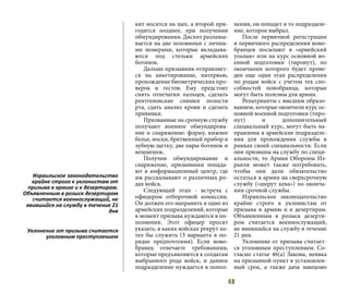 48
кит носится на шее, а второй при-
годится позднее, при получении
обмундирования. Дискит разламы-
вается на две половинки с личны-
ми номерами, которые вкладыва-
ются под стельки армейских
ботинок.
Дальше призывник отправляет-
ся на анкетирование, интервью,
прохождение биометрических про-
верок и тестов. Ему предстоит
снять отпечатки пальцев, сделать
рентгеновские снимки полости
рта, сдать анализ крови и сделать
прививки.
Призванные на срочную службу
получают военное обмундирова-
ние и снаряжение: форму, нижнее
белье, носки, бритвенный прибор и
зубную щетку, две пары ботинок и
вещмешок.
Получив обмундирование и
снаряжение, призывники попада-
ют в информационный центр, где
им рассказывают о различных ро-
дах войск.
Следующий этап - встреча с
офицером отборочной комиссии.
Он должен его направить в одно из
армейских подразделений, которые
в момент призыва нуждаются в по-
полнении. Этот офицер просит
указать, в каких войсках рекрут хо-
тел бы служить (3 варианта в по-
рядке предпочтения). Если ново-
бранец отвечаете требованиям,
которые предъявляются к солдатам
выбранного рода войск, и данное
подразделение нуждается в попол-
нении, он попадет в то подразделе-
ние, которое выбрал.
После первичной регистрации
и первичного распределения ново-
бранцев посылают в «армейский
ульпан» или на курс основной во-
енной подготовки (тиронут), по
окончании которого будет прове-
ден еще один этап распределения
по родам войск с учетом тех спо-
собностей новобранца, которые
могут быть полезны для армии.
Репатрианты с высшим образо-
ванием, которые окончили курс ос-
новной военной подготовки (тиро-
нут) и дополнительный
специальный курс, могут быть на-
правлены в армейские подразделе-
ния для прохождения службы в
рамках своей специальности. Если
они призваны на службу по специ-
альности, то Армия Обороны Из-
раиля может также потребовать,
чтобы они дали обязательство
остаться в армии на сверхсрочную
службу («шерут кева») по оконча-
нии срочной службы.
Израильское законодательство
крайне строго к уклонистам от
призыва в армию и к дезертирам.
Объявленным в розыск дезерти-
ром считается военнослужащий,
не явившийся на службу в течение
21 дня.
Уклонение от призыва считает-
ся уголовным преступлением. Со-
гласно статье 46(а) Закона, неявка
на призывной пункт в установлен-
ный срок, а также дача заведомо
Израильское законодательство
крайне строго к уклонистам от
призыва в армию и к дезертирам.
Объявленным в розыск дезертиром
считается военнослужащий, не
явившийся на службу в течение 21
дня
Уклонение от призыва считается
уголовным преступлением
 