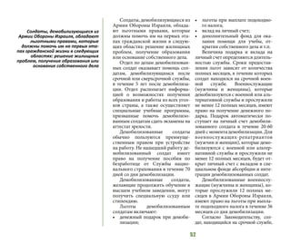 52
Солдаты, демобилизующиеся из
Армии Обороны Израиля, облада-
ют льготными правами, которые
должны помочь им на первых эта-
пах гражданской жизни в следую-
щих областях: решение жилищных
проблем, получение образования
или основание собственного дела.
Отдел по делам демобилизован-
ных солдат оказывает помощь сол-
датам, демобилизующимся после
срочной или сверхсрочной службы,
в течение 5 лет после демобилиза-
ции. Отдел располагает информа-
цией о возможностях получения
образования и работы из всех угол-
ков страны, а также осуществляет
специальные учебные программы,
призванные помочь демобилизо-
ванным солдатам сдать экзамены на
аттестат зрелости.
Демобилизованные солдаты
обычно пользуются преимуще-
ственным правом при устройстве
на работу. Не нашедший работу де-
мобилизованный солдат имеет
право на получение пособия по
безработице от Службы нацио-
нального страхования в течение 70
дней со дня демобилизации.
Демобилизованные солдаты,
желающие продолжить обучение в
высшем учебном заведении, могут
получить специальную ссуду или
стипендию.
Льготы демобилизованным
солдатам включают:
•	 денежный подарок при демоби-
лизации;
•	 льготы при выплате подоходно-
го налога;
•	 вклад на личный счет;
•	 дополнительный фонд для ока-
зания помощи для учебы, от-
крытия собственного дела и т.п.
Величина подарка и вклада на
личный счет определяются длитель-
ностью службы. Сроки предостав-
ления льгот зависят от количества
полных месяцев, в течение которых
солдат находился на срочной воен-
ной службе. Военнослужащие
(мужчины и женщины), которые
демобилизуются с военной или аль-
тернативной службы и прослужили
не менее 12 полных месяцев, имеют
право на получение денежного по-
дарка. Подарок автоматически по-
ступает на личный счет демобили-
зованного солдата в течение 20-60
дней с момента демобилизации. Для
военнослужащих-репатриантов
(мужчин и женщин), которые демо-
билизуются с военной или альтер-
нативной службы и прослужили не
менее 12 полных месяцев, будет от-
крыт личный счет с вкладом в спе-
циальном фонде абсорбции и инте-
грации демобилизованных солдат.
Демобилизованные военнослу-
жащие (мужчины и женщины), ко-
торые прослужили 12 полных ме-
сяцев в Армии Обороны Израиля,
имеют право на льготы при выпла-
те подоходного налога в течение 36
месяцев со дня демобилизации.
Согласно Законодательству, сол-
дат, находящийся на срочной службе,
Солдаты, демобилизующиеся из
Армии Обороны Израиля, обладают
льготными правами, которые
должны помочь им на первых эта-
пах гражданской жизни в следующих
областях: решение жилищных
проблем, получение образования или
основание собственного дела
 