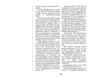 60
броня усилена динамической за-
щитой.
Боевые бронированные маши-
ны (см. табл. 3) ВС Китая включают
в себя боевые машины пехоты
(БМП) и бронетранспортёры
(БТР).
Гусеничные БМП ZBD-86 явля-
ются основными китайскими БМП.
Они представляет собой копию со-
ветской БМП-1 образца 1966 г и
устарели морально. БМП имеет не-
эффективное вооружение и слабую
броневую защиту. Для амфибий-
ных соединений выпускался её ам-
фибийный вариант (ZBD-86В). В
Китае производилась модерниза-
ция БМП ZBD-86 до уровня ZBD-
86А путём установки новой башни
с 30-мм автоматической пушкой и
ПТРК HJ-73C [3 C.631-633].
БМП ZBD-04 создана для заме-
ны БМП ZBD-86 и активно посту-
пает на вооружение. При её разра-
ботке было использовано новое
китайское гусеничное шасси c си-
ловой установкой спереди и башня
с вооружением от советской БМП-
3 (100-мм и 30-мм пушки, пулемёт),
производимая по лицензии. На
базе этой БМП создана амфибий-
ная БМП ZBD-05 (скорость на пла-
ву 45 км/ч) с 30-мм пушкой и ПТРК
HJ-73C. В настоящее время произ-
водится улучшенный вариант БМП
ZBD-04А (ZBD-08) весом до 25 т с
усиленной бронёй, но уменьшен-
ными амфибийными возможно-
стями [6, 7].
Колёсные БМП и БТР. ZBL-92
вооружены 25-мм автоматической
пушкой (лицензионная швейцар-
ская КВА) и имеют немецкий ли-
цензионный дизель BF8L413F. На
их шасси создан БТР ZSL-92А, во-
оружённый 12,7-мм пулемётом и
ряд других машин [3 C.629-631].
Новая8х8БМПZBL-09поступает
в войска для замены 6х6 БМП ZBL-
92. Она оснащена башней с 30-мм
пушкой. На шасси БМП ZBL-09 соз-
дан БТР ZSL-10, а также ряд машин
(управления ZZH-09, связи, спутни-
ковой связи, РЭБ, БРМ, инженерная,
БРЭМ и саниатрная) [6, 7].
Гусеничные БТР продолжают
использоваться, что можно объяс-
нить экономическими соображе-
ниями (они дешевле, чем БМП, по-
скольку вооружёны лишь 12,7-мм
пулемётами). К тому же они явля-
ются базой для машин обеспече-
ния.
БТР ZSD-63 является самым
распространённым в СВ. Он уже
устарел и имеет слабую броню.
Есть амфибийный вариант этого
БТР (ZSD-63С) [3 C.623-625].
БТР ZSD-89 заменил БТР ZSD-
63 в тяжёлых соединениях. Он яв-
ляется более современной маши-
ной, и имеет немецкий
лицензионный дизель BF8L413F. [3
C.626-628].
Самоходные орудия (СГ, САО,
СПТП) приведены в табл. 4.
122-мм самоходная гаубица (СГ)
PLZ-70 – это первая китайская са-
 