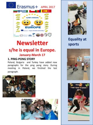 Newsletter
s/he is equal in Europe.
January-March 17
APRIL 2017
1. PING-PONG STORY
Poland, Bulgaria and Turkey have added new
paragraphs for the ping pong story. During
meeting in Poland, we finished the last
paragraph.
Equality at
sports
 