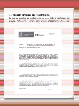 11. AGENCIA ESPAÑOLA DEL MEDICAMENTO
La agencia española del medicamento ya ha enviado la clasificación del
proyecto Nefrona. El documento se ha enviado a todos los investigadores.
12
 