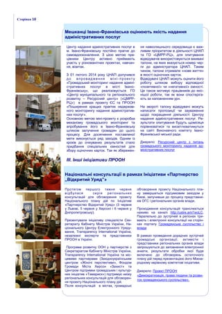 Центр надання адміністративних послуг в
м. Івано-Франківську постійно прагне до
самовдосконалення. З цією метою пра-
цівники Центру активно приймають
участь у різноманітних проектах, навчан-
ня, візитах.
З 01 лютого 2014 року ЦНАП долучився
до впровадження міні-проекту
«Громадський моніторинг надання адміні-
стративних послуг в місті Івано-
Франківську», що реалізовується ГО
«Центр муніципального та регіонального
розвитку – Ресурсний центр» («ЦМРР-
РЦ») в рамках проекту ЄС та ПРООН
«Поширення кращих практик недержав-
ного моніторингу надання адміністратив-
них послуг».
Основною метою міні-проекту є розробка
механізму громадського моніторинг та
апробування його в Івано-Франківську
шляхом залучення громадян до цього
процесу. Для досягнення поставленої
мети виконується ряд заходів. Одним із
кроків до очікуваних результатів стало
придбання спеціальних ємностей для
збору оціночних карток. Так як збережен-
ня навколишнього середовища є важ-
ливим пріоритетом в діяльності ЦНАП
та ГО «ЦМРР-РЦ», для опитування
відвідувачів використовуються вживані
талони, на яких вказується номер чер-
ги до адміністратора ЦНАП. Таким
чином, талони отримали «нове життя»
в якості оціночних карток.
Відвідувачі ЦНАП можуть оцінити його
роботу шляхом вибору відповідної
«позитивної» чи «негативної» ємності.
Це також мотивує працівників до якіс-
нішої роботи, так як вони спостеріга-
ють за наповненням урн.
На звороті талону відвідувачі можуть
написати пропозиції чи зауваження
щодо покращення діяльності Центру
надання адміністративних послуг. Ре-
зультати опитування будуть щомісяця
порівнюватися та висвітлюватимуться
на сайті Виконавчого комітету Івано-
Франківської міської ради.
Джерело: Ресурсний центр з питань
громадського моніторингу надання ад-
міністративних послуг
Мешканці Івано-Франківська оцінюють якість надання
адміністративних послуг
Сторінка 10
Національні консультації в рамках Ініціативи «Партнерство
„Відкритий Уряд”»
Протягом першого тижня червня
відбулася серія регіональних
консультацій для обговорення проекту
Національного плану дій по Ініціативі
«Партнерство Відкритий Уряд» (3 червня
у Львові, 5 червня у Херсоні і 6 червня у
Дніпропетровську).
Презентували ініціативу спеціалісти Сек-
ретаріату Кабінету Міністрів України, На-
ціонального Центру Електронного Уряду-
вання, Transparency International Україна,
незалежні експерти та представники
ПРООН в Україні.
Програма розвитку ООН у партнерстві з
Секретаріатом Кабінету Міністрів України,
Transparency International Україна та міс-
цевими партнерами (Західноукраїнським
центром «Жіночі перспективи», Фондом
Громади Міста Херсон «Захист» та
Центром підтримки громадських і культур-
них ініціатив «Тамариск») підтримує низку
регіональних консультацій для обговорен-
ня проекту Національного плану дій.
Після консультацій в містах, громадські
обговорення проекту Національного пла-
ну завершаться підсумковим заходом у
Києві, залучивши до процесу представни-
ків ОГС і регіональних органів влади.
Проходження консультацій транслюється
наживо на каналі http://ustre.am/1eoLC.
Паралельно до зустрічей в регіонах три-
вають і електронні консультації на сторін-
ках порталу Громадянське суспільство і
влада
В рамках проведення дорадчих зустрічей
громадські організації, активісти і
представники регіональних органів влади
запрошуються до заповнення електронної
анкети, результати обробки якої буде
включено до обговорень остаточного
плану дій перед презентацією його Міжна-
родному керівному комітетові ініціативи.
Джерело: Проект ПРООН
«Демократизація, права людини та розви-
ток громадянського суспільства».
III. Інші ініціативи ПРООН
 