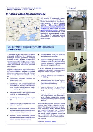 ВІСНИК ПРОЕКТУ ЄС ТА ПРООН “ПОШИРЕННЯ
КРАЩИХ ПРАКТИК НЕДЕРЖАВНОГО
Сторінка 5
ІІ. Новини громадського сектору
Бізнесу Волині пропонують 28 безплатних
адмінпослуг
У дванадцяти Центрах обслуговування
платників на Волині та у відділеннях
при ОДПІ області громадяни та пред-
ставники бізнесу можуть отримати 28
безкоштовних адміністративних послуг,
- інформує сектор обслуговування пла-
тників податків ГУ Міндоходів у Волин-
ській області.
Перелік безоплатних адміністративних
послуг доповнено 9 новими послугами.
Зокрема, представники бізнесу безкош-
товно можуть отримати наступні послу-
ги:
 реєстрація платника податку на
додану вартість;
 реєстрація сільськогосподарського
підприємства як суб’єкта спеціаль-
ного режиму оподаткування подат-
ком на додану вартість
 надання витягу з реєстру платників
податку на додану вартість;
 реєстрація платника єдиного подат-
ку;
 надання витягу з реєстру платників
єдиного податку;
 взяття на облік платників єдиного
внеску на загальнообов’язкове дер-
жавне соціальне страхування;
 зняття з обліку платників єдиного
внеску на загальнообов’язкове дер-
жавне соціальне страхування;
 підтвердження статусу податко-
вого резидента України;
 скасування статусу платника фік-
сованого сільськогосподарського
податку за заявою сільськогоспо-
дарського товаровиробника .
У зв’язку зі змінами у процедурі обслу-
говування платників із переліку послуг
вилучено чотири наступні послуги:
 видача свідоцтва платника єдино-
го податку;
 видача довідки про сплату робото-
давцем податків та зборів
(обов’язкових платежів);
 видача свідоцтва про реєстрацію
платника податку на додану вар-
тість;
 видача свідоцтва про реєстрацію
сільськогосподарського підприємст-
ва як суб’єкта спеціального режиму
оподаткування податком на додану
вартість.
Наказом Міністерства доходів і зборів
України від 17.04.2014 №249 «Про вне-
сення Змін до деяких наказів Міндохо-
дів» (далі наказ №249), внесено зміни
до наказів Міндоходів від 14.06.2013
№161 «Про затвердження Інформацій-
них карток адміністративних послуг» та
від 18.09.2013 №492 «Про затверджен-
ня технологічних карток адміністратив-
них послуг».
Джерело: Волинські новини
З 1 лютого 15 організацій грома-
дянського суспільства (ОГС) роз-
почали впровадження моніторин-
гових ініціатив у 23 містах в рамках
проекту ЄС та ПРООН
«Поширення кращих практик не-
державного моніторингу надання
адміністративних послуг». У цьому
розділі ми повідомляємо про хід та
результати впровадження проек-
тів. Карту ГО партнерів можна
переглянути за посиланням http://
bit.ly/1xhFiMB.
 