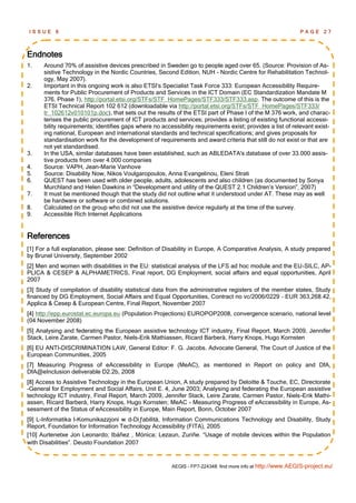 ISSUE      6                                                                                                PAGE      27



Endnotes
1.    Around 70% of assistive devices prescribed in Sweden go to people aged over 65. (Source: Provision of As-
      sistive Technology in the Nordic Countries, Second Edition, NUH - Nordic Centre for Rehabilitation Technol-
      ogy, May 2007).
2.    Important in this ongoing work is also ETSI‘s Specialist Task Force 333: European Accessibility Require-
      ments for Public Procurement of Products and Services in the ICT Domain (EC Standardization Mandate M
      376, Phase 1), http://portal.etsi.org/STFs/STF_HomePages/STF333/STF333.asp. The outcome of this is the
      ETSI Technical Report 102 612 (downloadable via http://portal.etsi.org/STFs/STF_HomePages/STF333/
      tr_102612v010101p.doc), that sets out the results of the ETSI part of Phase I of the M 376 work, and charac-
      terises the public procurement of ICT products and services; provides a listing of existing functional accessi-
      bility requirements; identifies gaps where no accessibility requirements exist; provides a list of relevant exist-
      ing national, European and international standards and technical specifications; and gives proposals for
      standardisation work for the development of requirements and award criteria that still do not exist or that are
      not yet standardised.
3.    In the USA, similar databases have been established, such as ABLEDATA's database of over 33.000 assis-
      tive products from over 4.000 companies
4.    Source: VAPH, Jean-Marie Vanhove
5.    Source: Disability Now, Nikos Voulgaropoulos, Anna Evangelinou, Eleni Strati
6.    QUEST has been used with older people, adults, adolescents and also children (as documented by Sonya
      Murchland and Helen Dawkins in ―Development and utility of the QUEST 2.1 Children‘s Version‖, 2007)
7.    It must be mentioned though that the study did not outline what it understood under AT. These may as well
      be hardware or software or combined solutions.
8.    Calculated on the group who did not use the assistive device regularly at the time of the survey.
9.    Accessible Rich Internet Applications


References
[1] For a full explanation, please see: Definition of Disability in Europe, A Comparative Analysis, A study prepared
by Brunel University, September 2002
[2] Men and women with disabilities in the EU: statistical analysis of the LFS ad hoc module and the EU-SILC, AP-
PLICA & CESEP & ALPHAMETRICS, Final report, DG Employment, social affairs and equal opportunities, April
2007
[3] Study of compilation of disability statistical data from the administrative registers of the member states, Study
financed by DG Employment, Social Affairs and Equal Opportunities, Contract no vc/2006/0229 – EUR 363,268.42,
Applica & Cesep & European Centre, Final Report, November 2007
[4] http://epp.eurostat.ec.europa.eu (Population Projections) EUROPOP2008, convergence scenario, national level
(04 November 2008)
[5] Analysing and federating the European assistive technology ICT industry, Final Report, March 2009, Jennifer
Stack, Leire Zarate, Carmen Pastor, Niels-Erik Mathiassen, Ricard Barberà, Harry Knops, Hugo Kornsten
[6] EU ANTI-DISCRIMINATION LAW, General Editor: F. G. Jacobs. Advocate General, The Court of Justice of the
European Communities, 2005
[7] Measuring Progress of eAccessibility in Europe (MeAC), as mentioned in Report on policy and DfA,
DfA@eInclusion deliverable D2.2b, 2008
[8] Access to Assistive Technology in the European Union, A study prepared by Deloitte & Touche, EC, Directorate
-General for Employment and Social Affairs, Unit E. 4, June 2003; Analysing and federating the European assistive
technology ICT industry, Final Report, March 2009, Jennifer Stack, Leire Zarate, Carmen Pastor, Niels-Erik Mathi-
assen, Ricard Barberà, Harry Knops, Hugo Kornsten; MeAC - Measuring Progress of eAccessibility in Europe, As-
sessment of the Status of eAccessibility in Europe, Main Report, Bonn, October 2007
[9] L-Informatika l-Komunikazzjoni w d-Diƒabilità, Information Communications Technology and Disability, Study
Report, Foundation for Information Technology Accessibility (FITA), 2005
[10] Aurtenetxe Jon Leonardo; Ibáñez , Mónica; Lezaun, Zuriñe. ―Usage of mobile devices within the Population
with Disabilities‖. Deusto Foundation 2007


                                                        AEGIS - FP7-224348: find more info at http://www.AEGIS-project.eu/
 