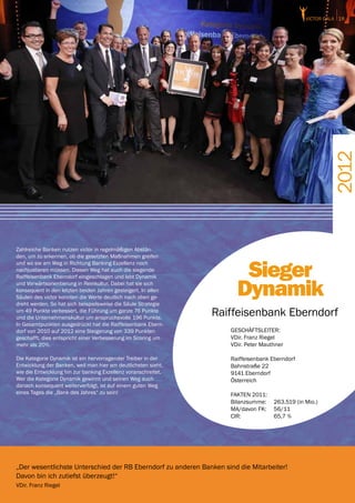 victor GALA 18




                                                                                                        2012
Zahlreiche Banken nutzen victor in regelmäßigen Abstän-
den, um zu erkennen, ob die gesetzten Maßnahmen greifen


                                                                       Sieger
und wo sie am Weg in Richtung Banking Exzellenz noch
nachjustieren müssen. Diesen Weg hat auch die siegende
Raiffeisenbank Eberndorf eingeschlagen und lebt Dynamik
und Vorwärtsorientierung in Reinkultur. Dabei hat sie sich
konsequent in den letzten beiden Jahren gesteigert. In allen
Säulen des victor konnten die Werte deutlich nach oben ge-
dreht werden. So hat sich beispielsweise die Säule Strategie
                                                                      Dynamik
um 49 Punkte verbessert, die Führung um ganze 76 Punkte
und die Unternehmenskultur um anspruchsvolle 196 Punkte.
                                                                Raiffeisenbank Eberndorf
In Gesamtpunkten ausgedrückt hat die Raiffeisenbank Ebern-
dorf von 2010 auf 2012 eine Steigerung von 339 Punkten              GESCHÄFTSLEITER:
geschafft, dies entspricht einer Verbesserung im Scoring um         VDir. Franz Riegel
mehr als 20%.                                                       VDir. Peter Mauthner

Die Kategorie Dynamik ist ein hervorragender Treiber in der         Raiffeisenbank Eberndorf
Entwicklung der Banken, weil man hier am deutlichsten sieht,        Bahnstraße 22
wie die Entwicklung hin zur banking Exzellenz voranschreitet.       9141 Eberndorf
Wer die Kategorie Dynamik gewinnt und seinen Weg auch               Österreich
danach konsequent weiterverfolgt, ist auf einem guten Weg
eines Tages die „Bank des Jahres“ zu sein!                          FAKTEN 2011:
                                                                    Bilanzsumme:	 263.519 (in Mio.)
                                                                    MA/davon FK:	 56/11
                                                                    CIR:		        65,7 %




„Der wesentlichste Unterschied der RB Eberndorf zu anderen Banken sind die Mitarbeiter!
Davon bin ich zutiefst überzeugt!“
VDir. Franz Riegel
 
