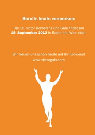 Bereits heute vormerken:
 Die 10. victor Konferenz und Gala findet am
19. September 2013 in Baden bei Wien statt.




Wir freuen uns schon heute auf Ihr Kommen!
            www.victorgala.com
 