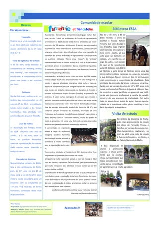 Exposição
Realizar-se-á, uma exposição alusi-
va ao 25 de abril com trabalhos dos
alunos de história do 2 e 3º ciclos
da E.B 2+ 3 .
Teste de inglês Key for schools
A 30 de abril, serão testadas as
competências de “Reading, writing
and listening”, nas instalações da
escola-sede. A componente oral da
prova tem vindo a ser realizada
por fases.
Colóquio
No dia 6 de maio, realizar-se-á, no
âmbito das comemorações os 40
anos do 25 de Abril, um colóquio,
tendo como orador o Dr. Viriato
Soromenho. Esta atividade será
promovida pelo grupo de Filosofia.
Aula de Zumba
A Associação dos Antigos Alunos
da ESSA dinamiza uma aula de
zumba, a 17 de maio, pelas 16
horas, no pavilhão desportivo.
Apela-se à participação da comuni-
dade escolar neste divertido e
enérgico evento.
Contador de histórias
Numa iniciativa conjunta da Biblio-
teca e dos professores de Portu-
guês de 11º ano, no dia 23 de
maio, será a vez de Serafim Jorge
visitar a escola secundária, para um
encontro com os estudantes do
11º ano. Virá recordar, de forma
humorista, conteúdos deste nível
de escolaridade.
Breves
Vai Acontecer…
Ficha Técnica
Propriedade: Agrupamento de Escolas de Santo André
Redação e edição: Arlete Cruz, Gracinda Dias, Fernanda
Afonso, Fátima Correia e Dulce Ferreira.
Apanhados !!!
Biblioteca ESSA
No dia 2 de abril, a BE da
ESSA recebeu a visita do
escritor e músico Richard
Towers, que veio divulgar o
seu trabalho, cuja originali-
dade consiste em explorar o
livro como objeto, já que
este pode ser também um
relógio, um espelho ou um
jogo de xadrez, num concei-
to que já foi reconhecido
pela SIC Notícias, pelo Diário
de Notícias e pelo Jornal de Notícias como uma das
cinco melhores ideias nacionais no campo da inovação
e que distinguiu Towers como um dos mil portugueses
mais promissores e engenhosos da atualidade. Esta
atividade de promoção da leitura realizou-se em articu-
lação com as turmas de artes do 10º e 11º anos e do
curso profissional de Técnico de Apoio à Infância. Nes-
te encontro, o autor partilhou um pouco da sua histó-
ria de vida (percurso profissional, a escolha do pseudó-
nimo) e do seu processo de criatividade. Por outro
lado, os alunos leram textos do autor, tiveram oportu-
nidade de o questionar sobre várias matérias e tam-
bém de adquirir as suas obras.
No âmbito da disciplina de Portu-
guês, mais precisamente do estudo
das obras de Fernando Pessoa e
Camões, as turmas dos cursos cien-
tífico-humanísticos realizaram, no
dia 1 de abril, uma visita de estudo
à Quinta da Regaleira, em Sintra, e
ao Palácio Nacional de Mafra.
A boa disposição de
alunos e professores
superou a chuva persis-
tente que os acompa-
nhou, numa atividade que
todos consideraram rele-
vante para a consolidação
de aprendizagens e muito agradável.
Fátima Correia
Assinalando a francofonia e a importância da língua e cultura fran-
cesa, no dia 2 abril, os professores de francês do agrupamento
promoveram na ESSA (escola sede) diversas atividades que reuni-
ram cerca de 300 alunos e professores. O evento, que se enquadra
no âmbito da “Festa Internacional da Francofonia”, contou com um
programa cultural rico e diversificado que incluiu uma exposição de
trabalhos dos alunos de francês do agrupamento e um espetáculo
no auditório intitulado “Notre show français”. Os “artistas”
intervenientes foram os nossos alunos do 3º ciclo e do secundário
que deram provas do seu talento e da sua competência linguística.
O momento foi pautado pelo dinamismo, boa disposição, humor e,
obviamente pela língua francesa.
Incentivando a articulação entre ciclos, os alunos da ESSA recebe-
ram os colegas do 3º ciclo, proporcionando-lhes uma visita guiada à
escola e algumas atividades interativas sobre cultura francesa.
Seguiu-se o espetáculo em que a língua francesa foi festejada com
uma mostra do trabalho desenvolvido na disciplina de francês e
também no âmbito do Projeto Europeu Grundtvig de prevenção da
violência. A saber: curtas metragens de animação para miúdos e
graúdos, momento musical pelo clube de música, que entre outras
músicas nos surpreendeu com o hino francês, declamação coreogra-
fada de poemas, intervenção musical dos alunos da EB 2/3, que
cantaram canções francesas da atualidade, encenação de uma
“Entrevista ao Presidente Francês François Hollande” e por último a
dança Hip-Hop com os “Exclusive Dancers”, muito do agrado de
todos os presentes. Em suma, uma festa onde variadas expressões
artísticas dos países francófonos tiveram lugar de honra.
A apresentação do espetáculo
esteve a cargo da professora
estagiária Sandrina Raminhos
que manteve sempre animada a
assistência e muito contribuiu
para a organização deste even-
to.
Encerrando a atividade, a Presidente da CAP, doutora Arlete Cruz,
surpreendeu os presentes discursando em francês.
Uma palavra muito especial de apreço ao clube de música da ESSA
e ao seu mentor, o professor Carlos Andrade, pela sua colaboração
que muito enriqueceu esta atividade e muitas outras que se têm
vindo a realizar na ESSA.
Os professores de francês agradecem a todos os que participaram e
contribuíram para a realização desta festa. Conscientes da impor-
tância do francês no futuro profissional dos nossos jovens e contan-
do com a colaboração de todos, prometemos voltar no próximo
ano, fazendo ainda mais e melhor.
lara Barbosa/Cristina Neves/Dina Sousa/ Fortunata Beatriz/
Gracinda Dias/Sandrina Raminhos
Comunidade escolar
Quem são os aventureiros?
Visita de estudo
et francofolie
 