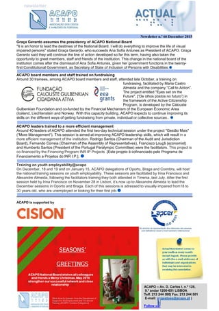 Newsletter n.º 66 December 2015
Graça Gerardo assumes the presidency of ACAPO National Board
"It is an honor to lead the destinies of the National Board. I will do everything to improve the life of visual
impaired persons" stated Graça Gerardo, who succeeds Ana Sofia Antunes as President of ACAPO. Graça
Gerardo said they will continue the line of action developed so far this term, having also taken the
opportunity to greet members, staff and friends of the institution. This change in the national board of the
institution comes after the dismissal of Ana Sofia Antunes, given her government functions in the twenty-
first Constitutional Government, as Secretary of State of Inclusion of Persons with Disabilities.
ACAPO board members and staff trained on fundraising
Around 30 trainees, among ACAPO board members and staff, attended late October, a training on
fundraising, facilitated by Maria Castro
Almeida and the company “Call to Action”.
The project entitled "Eyes set on the
Future", [“De olhos postos no futuro”] in
the framework of the Active Citizenship
Program, is developed by the Calouste
Gulbenkian Foundation and co-funded by the Financial Mechanism of the European Economic Area
(Iceland, Liechtenstein and Norway. With this capacity building, ACAPO expects to continue improving its
skills on the different ways of getting fundraising from private, individual or collective sources. 
ACAPO leaders trained to a more efficient management
Around 40 leaders of ACAPO attended the first two-day technical session under the project "Gestão Mais"
(“More Management”). This session is aimed at improving ACAPO leadership skills, which will result in a
more efficient management of the institution. Rodrigo Santos (Chairman of the Audit and Jurisdiction
Board), Fernando Correia (Chairman of the Assembly of Representatives), Francisco Louçã (economist)
and Humberto Santos (President of the Portugal Paralympic Committee) were the facilitators. This project is
co-financed by the Financing Program INR IP Projects .[Este projeto é cofinanciado pelo Programa de
Financiamento a Projetos do INR I.P.]. 
Training on youth employability@acapo
On December, 18 and 19 and on January 15, ACAPO delegations of Oporto, Braga and Coimbra, will host
the national training sessions on youth employability. These sessions are facilitated by Irina Francisco and
Alexandre Almeida, following the facilitators training they both attended in Tirrenia, last July. After the first
session held by Irina Francisco on November 28 in Lisbon, it’s now up to Alexandre Almeida to lead the
December sessions in Oporto and Braga. Each of this sessions is adressed to visually impaired from18 to
30 years old, who are unemployed or looking for their first job.
ACAPO is supported by
ACAPO – Av. D. Carlos I, n.º 126,
9.º andar 1200-651 LISBOA
Telf. 213 244 500| Fax. 213 244 501
E-mail: sugestoes@acapo.pt |
Follow us!
 