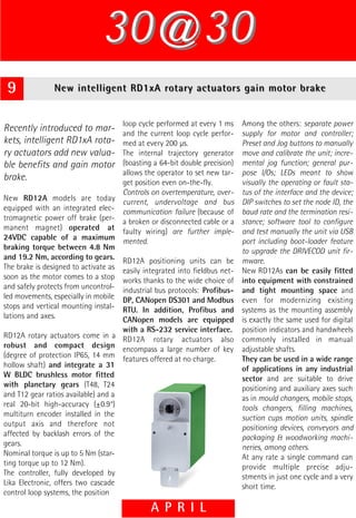 30@30
 9              New intelligent RD1xA rotary actuators gain motor brake


                                     loop cycle performed at every 1 ms     Among the others: separate power
Recently introduced to mar-          and the current loop cycle perfor-     supply for motor and controller;
kets, intelligent RD1xA rota-        med at every 200 µs.                   Preset and Jog buttons to manually
ry actuators add new valua-          The internal trajectory generator      move and calibrate the unit; incre-
ble benefits and gain motor          (boasting a 64-bit double precision)   mental jog function; general pur-
                                     allows the operator to set new tar-    pose I/Os; LEDs meant to show
brake.                               get position even on-the-fly.          visually the operating or fault sta-
                                     Controls on overtemperature, over-     tus of the interface and the device;
New RD12A models are today current, undervoltage and bus                    DIP switches to set the node ID, the
equipped with an integrated elec- communication failure (because of         baud rate and the termination resi-
tromagnetic power off brake (per- a broken or disconnected cable or a       stance; software tool to configure
manent magnet) operated at faulty wiring) are further imple-                and test manually the unit via USB
24VDC capable of a maximum mented.                                          port including boot-loader feature
braking torque between 4.8 Nm                                               to upgrade the DRIVECOD unit fir-
and 19.2 Nm, according to gears. RD12A positioning units can be             mware.
The brake is designed to activate as easily integrated into fieldbus net-   New RD12As can be easily fitted
soon as the motor comes to a stop works thanks to the wide choice of        into equipment with constrained
and safely protects from uncontrol- industrial bus protocols: Profibus-     and tight mounting space and
led movements, especially in mobile DP, CANopen DS301 and Modbus            even for modernizing existing
stops and vertical mounting instal- RTU. In addition, Profibus and          systems as the mounting assembly
lations and axes.                    CANopen models are equipped            is exactly the same used for digital
                                     with a RS-232 service interface.       position indicators and handwheels
RD12A rotary actuators come in a RD12A rotary actuators also                commonly installed in manual
robust and compact design encompass a large number of key                   adjustable shafts.
(degree of protection IP65, 14 mm features offered at no charge.            They can be used in a wide range
hollow shaft) and integrate a 31                                            of applications in any industrial
W BLDC brushless motor fitted                                               sector and are suitable to drive
with planetary gears (T48, T24                                              positioning and auxiliary axes such
and T12 gear ratios available) and a                                        as in mould changers, mobile stops,
real 20-bit high-accuracy (±0.9°)                                           tools changers, filling machines,
multiturn encoder installed in the                                          suction cups motion units, spindle
output axis and therefore not                                               positioning devices, conveyors and
affected by backlash errors of the                                          packaging & woodworking machi-
gears.                                                                      neries, among others.
Nominal torque is up to 5 Nm (star-                                         At any rate a single command can
ting torque up to 12 Nm).                                                   provide multiple precise adju-
The controller, fully developed by                                          stments in just one cycle and a very
Lika Electronic, offers two cascade                                         short time.
control loop systems, the position

                                              A P R I L
 