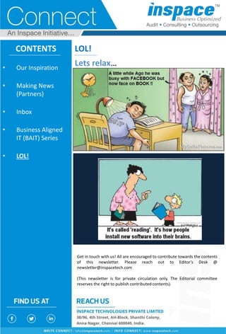 LOL!
Lets relax…
CONTENTS
Get in touch with us! All are encouraged to contribute towards the contents
of this newsletter. Please reach out to Editor’s Desk @
newsletter@inspacetech.com
(This newsletter is for private circulation only. The Editorial committee
reserves the right to publish contributed contents).
• Our Inspiration
• Making News
(Partners)
• Inbox
• Business Aligned
IT (BAIT) Series
• LOL!
 