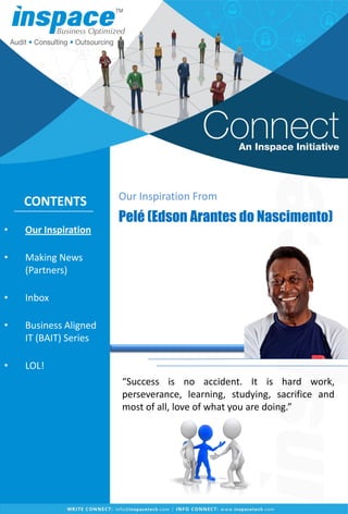 • Our Inspiration
• Making News
(Partners)
• Inbox
• Business Aligned
IT (BAIT) Series
• LOL!
Our Inspiration From
Pelé (Edson Arantes do Nascimento)
CONTENTS
“Success is no accident. It is hard work,
perseverance, learning, studying, sacrifice and
most of all, love of what you are doing.”
 