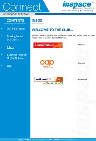 CONTENTS
• Our Inspiration
• Making News
(Partners)
• Inbox
• Business Aligned
IT (BAIT) Series
• LOL!
INBOX
WELCOME TO THE CLUB…
Recently Inspace secured few prestigious client and added them to their
esteemed list of clientele. Some of them are,
- Chennai
- Mumbai
- Hyderabad
 