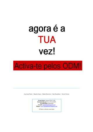 ______________________________________________________________________________________________



              Ana Luísa Paulo | Daniela Anjos | Rúben Marreiros | Sara Ramalhete | Xavier Pereira




                                       Propriedade: Equipa D.R.E.A.M.
                                      Desenvolvido por: A. L. P. & X.B.P.
                                          Periodicidade: Quinzenal
                                       E-mail: equipadream@gmail.com
                                    Blogue: www.equipadream.blogspot.com

                                         ©Todos os direitos reservados.
 