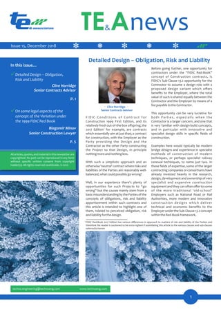 Detailed Design – Obligation, Risk and Liability
Clive Horridge
Before going further, one opportunity for
contractors under the “FIDIC Red-Book”
concept of Construction contracts, is
FIDIC's Sub-Clause 13.2 opportunity for the
Contractor to assume a design role with a
proposed design variant which oﬀers
beneﬁts to the Employer, where the total
value of such is shared equally between the
Contractor and the Employer by means of a
feepayabletotheContractor.
This opportunity can be very lucrative for
both Parties, especially when the
Contractor is a larger concern, and one that
is very familiar with design-build concepts,
and in particular with innovative and
specialist design skills in speciﬁc ﬁelds of
construction.
Examples here would typically be modern
bridge designs and experience in specialist
methods of construction of modern
techniques, or perhaps specialist railway
renewal techniques, to name just two. In
these ﬁelds of expertise, some of the larger
contractingcompaniesorconsortiumshave
already invested heavily in the research,
design, development and ownership of very
specialist and expensive construction
equipment and they can often oﬀer to some
of the more traditional 'old-school'
Employers such as National Road or Rail
Authorities, more modern and innovative
construction designs which deliver
technical and economic beneﬁts to the
EmployerundertheSub-Clause13.2concept
withintheRed-Bookframework.
FIDIC Conditions of Contract for
Construction 1999 First Edition, and its
relativelyfreshout-of-the-boxoﬀspring,the
1
2017 Edition for example, are contracts
which essentially aim at just that; a contract
for construction, with the Employer as the
Party providing the Design and the
Contractor as the other Party constructing
the Project to that Design, in principle
nothingmoreandnothingless.
With such a simplistic approach and an
otherwise'neutral'contractwhererisksand
liabilities of the Parties are reasonably well-
balanced,whatcouldpossiblygowrong?
Well, in our experience there's plenty of
opportunities for such Projects to “go
wrong” but the causes mainly stem from a
basicmisunderstandingbythePartiesofthe
concepts of obligations, risk and liability
apportionment within such contracts and
this article is intended to highlight one of
them, related to perceived obligation, risk
andliabilityforthedesign.
Detailed Design – Obligation,
Risk and Liability
On some legal aspects of the
concept of the Variation under
the 1999 FIDIC Red Book
Blagomir Minov
5
8
Senior Contracts Advisor
Clive Horridge
Senior Contracts Advisor
FIDIC Red-Book 2017 Edition has various diﬀerences in approach to matters of risk and liability of the Parties and
therefore the reader is cautioned to be extra vigilant if assimilating this article to the various clauses and sub-clauses
referredtoherein
1
____________
Senior Construction Lawyer
1
Issue 15, December 2018
 