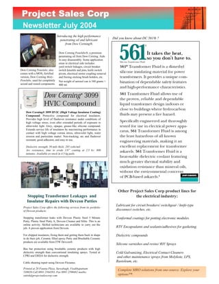 Project Sales Corp
  Newsletter July 2004
                                Introducing the high performance
                                   penetrating oil and lubricant
                                                                             Did you know about DC 561® ?
                                      from Dow Corning®.

                                 Dow Corning Penelube®, a premium
                                 penetrating oil from Dow Corning. Aids
                                 in easy disassembly. Some application
                                 areas in electrical side includes:
                                 yard switch linkages, circuit breaker
Dow Corning Penelube, also       switch knuckle and pins, knife switch
comes with a MOS2 fortified      pivots, electrical motor coupling removal
version, Dow Corning Moly-       and freeing sticking brush holders, etc.
Penelube, used for completely    Net weight of aerosol can is 340 grams ≈
seized and rusted components.    400 ml.




    Dow Corning® 3099 HVIC (High Voltage Insulator Coating)
    Compound: Protective compound for electrical insulators.
    Provides high level of flashover resistance under conditions of
    high voltage stress, even after extended periods of exposure to
    ultraviolet light. Grey, opaque, grease-like silicone compound.
    Extends service life of insulators by maximizing performance in
    contact with high voltage corona stress, ultraviolet light, water
    erosion and particulate matter. Non-tracking; arc and flashover
    resistant; good adhesion, and easy to use.

    Dielectric strength, 50 mils thick: 285 volts/mil
    Arc resistance, time to erode 1/8” coating at 2.5 kv: 800
    minutes. Available ex-stock in 4.5 kg pails.




                                                                                Other Project Sales Corp product lines for
     Stopping Transformer Leakages and                                                   the electrical industry:
     Insulator Repairs with Devcon Putties
                                                                               Lubricant for circuit breakers/ switchgear / knife-type
  Project Sales Corp offers the following services from its portfolio
  of Devcon products:                                                          disconnect switches, etc.

  Stopping transformer leaks with Devcon Plastic Steel 5 Minute                Conformal coatings for potting electronic modules.
  Putty, Plastic Steel Putty A, Devcon Cleaner and Silite. This is an
  online activity. Skilled technicians are available to carry out the
  job. A proven application from Devcon.                                       RTV Encapsulants and sealants/adhesives for gasketing.

  For chipped insulators, fixing them and getting them back in shape           Dielectric compounds
  to do their job, Ceramic filled epoxy Putty and Brushable Ceramic
  products are available from ITW Devcon®.
                                                                               Silicone varnishes and resins/ RIV Sprays
  Bus bar protection using brushable ceramic products with high
  dielectric strength than conventional insulating sprays. Tested at           Cold Galvanizing, Electrical Contact Cleaners
  CPRI and ERDA for dielectric strength.                                       and other maintenance sprays from Molykote, LPS,
  Cable sheating repair using Devcon Flexanes.                                 Rustoleum, etc.

  Printed at 28 Founta Plaza, Suryabagh, Visakhapatnam
                                                                                Complete MRO solutions from one-source. Explore your
  530020 Call 0891 2564393, Fax 0891 2590482 mailto:
  satish@projectsalescorp.com                                                   options™.
 