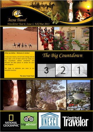 Newsletter Year 6, Issue 1, Feb/Mar 2013




Ahlan wa Sahlan - Welcome in Jordan!

A new year means a lot of new ratings and we
have seen a lot of them come by! Enjoy our
                                               The Big Countdown
big countdown edition newsletter and
discover the best places in Jordan for your
own program.

We hope to welcome you soon in our
beautiful country!


                      The Jezra Travel Team
 