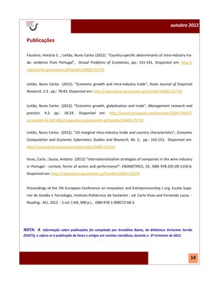 N.º 1—julho 2012                                                                                      outubro 2012


  Publicações

  Faustino, Horácio C. ; Leitão, Nuno Carlos (2012). “Country-specific determinants of intra-industry tra-
  de: evidence from Portugal”, Actual Problems of Economics, pp.: 531-541. Disponível em: http://
  repositorio.ipsantarem.pt/handle/10400.15/733


  Leitão, Nuno Carlos (2012). “Economic growth and intra-industry trade”, Asian Journal of Empirical
  Research, 2:3 , pp.: 78-83. Disponível em: http://repositorio.ipsantarem.pt/handle/10400.15/732


  Leitão, Nuno Carlos (2012). “Economic growth, globalization and trade”, Management research and
  practice. 4:3, pp.: 18-24.. Disponível em: http://search.proquest.com/docview/1034724412?
  accountid=41160 http://repositorio.ipsantarem.pt/handle/10400.15/731


  Leitão, Nuno Carlos (2012), “US marginal intra-industry trade and country characteristics”, Economic
  Computation and Economic Cybernetics Studies and Research, 46: 2, pp.: 143-153. Disponível em:
  http://repositorio.ipsantarem.pt/handle/10400.15/651


  Vivas, Carla ; Sousa, António (2012) “Internationalization strategies of companies in the wine industry
  in Portugal : context, forms of action and performance”. ENOMETRICS, 19, ISBN 978-295-09-1150-6.
  Disponível em: http://repositorio.ipsantarem.pt/handle/10400.15/676


  Proceedings of the 7th European Conference on Innovation and Entrepreneurship / org. Escola Supe-
  rior de Gestão e Tecnologia, Instituto Politécnico de Santarém ; ed. Carla Vivas and Fernando Lucas. -
  Reading : ACI, 2012. - 2 vol. ( XIX, 908 p.) , ISBN 978-1-908272-68-3.




NOTA: A informação sobre publicações foi compilada por Arnaldina Baeta, da Biblioteca Veríssimo Serrão
(ESGTS), e refere-se à publicação de livros e artigos em revistas científicas, durante o 3º trimestre de 2012.




                                                                                                                 14
 