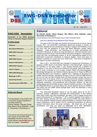 Nr. 10, Year 2011

                                                    Editorial
EWG-DSS Newsletter                                  by Pascale Zaraté, Fátima Dargam, Rita Ribeiro, Boris Delibašić, Jorge
                                                    Hernández & Shaofeng Liu.
Newsletter of the EURO Working
                                                    (Current Members of the EURO Working Group on DSS Coordination Board)
Group on Decision Support System
                                                         Dear Euro Working Group Members! Dear Friends!
In this issue
                                                          The year of 2011 has been very positive and productive for our group. Since
 Editorial......................................1   January 2011, the EWG-DSS Coordination Board has doubled in number of
                                                    members. Besides the old coordinators (P.Zaraté, F.Dargam and R.Ribeiro), now
 New Board Members .................2               we count with the assistance of three new Board Members, namely: Boris
                                                    Delibašić; Jorge Hernández and Shaofeng Liu, to better administrate the
 EWG-DSS Channels................... 3              activities of the group, as well as to bring new ideas to it. The new members have
                                                    already proved their value in their first official task within the Board. It was great to
 Interview.....................................3    count with their non-exhausting support in all the organizational stages of the
                                                    EWG-DSS London-2011 Workshop on Decision System, which took place in
 EWG-DSS Awards ..................... 5             Birkbeck University of London last June. Great work! Their level of cooperation
                                                    and support has been outstanding!
 Recent Publications................... 6                 Also in 2011, the EWG-DSS has managed to organize two Workshops; to
                                                    propose a COST Action on the theme “Decision in the Internet Age”, joining over
 EWG-DSS Projects..................... 8            20 members of the group within a very exciting proposal for a network of
                                                    excellence in the area; to launch the initiative of the annual “EWG-DSS Award”;
 Call for Papers ......................... 10
                                                    and to write a proposal for a EU project, entitled “PIKES: Providing Integrated
                                                    Knowledge Management and Decision Making Approaches for Resource Efficient
 EWG-DSS Meetings ................. 11
                                                    Process Simulation and Innovation”, together with 7 members of the group and
                                                    related industrial partners, addressing the topic of the FP7 Call FoF.NMP.2012-6.
 Meetings in 2011 ...................... 11
                                                    As you can see, we kept ourselves busy! All those activities comply with one of
                                                    the main aims of our group, which is to actively promote the interest on Decision
 Upcoming Events..................... 11
                                                    Systems in the scientific community by proposing research projects, organizing
                                                    dedicated workshops, mini-conferences and conference streams, as well as
 Contacting the EWG-DSS ........ 12
                                                    editing special and contributed issues in relevant scientific journals. In this sense,
                                                    the EWG-DSS Board is currently editing two Journal Special Issues (on IJDSST
                                                    and IJIDS) and one LNBIP Series Springer Book, which are described in more
                                                    details in this issue.

Editorial Board                                           This EWG-DSS Newsletter reports to you the details about all our 2011
                                                    activities, projects, publications, proposals and achievements. It also reports
                                                    about both London and Paris Workshops, the latter is still to happen during the
                                                                            th              st
                                                    period of November 30 to December 1 , 2011. Another highlight of this edition is
The Newsletter of the EURO WG                       the worth reading interview with Prof. João Clímaco! Within the usual sections,
on Decision Support Systems is                      this issue presents research projects being developed by members of the group;
currently edited by:                                recent publications; call for papers and for conference participation as well as
Fátima Dargam, Pascale Zaraté,                      general information about the group members. We thank you all for your
Rita Ribeiro, Boris Delibašić, Jorge                contributions and hope you enjoy our EWG-DSS Nr.10 2011 Newsletter!
                                                                         Best wishes from the EWG-DSS Coordination Board!
E. Hernández & Shaofeng Liu.



Comments and announcements to
next issues of the EWG-DSS
Newsletter should be sent to the
email address ewg-dss@fccdp.com
with the subject: “Newsletter”.

                                                        Boris Delibašić, Shaofeng Liu, Rita Ribeiro, Pascale Zaraté, Fátima Dargam & Jorge Hernández.
                                                                                              Photo: London, 2011

                                                                            1
 